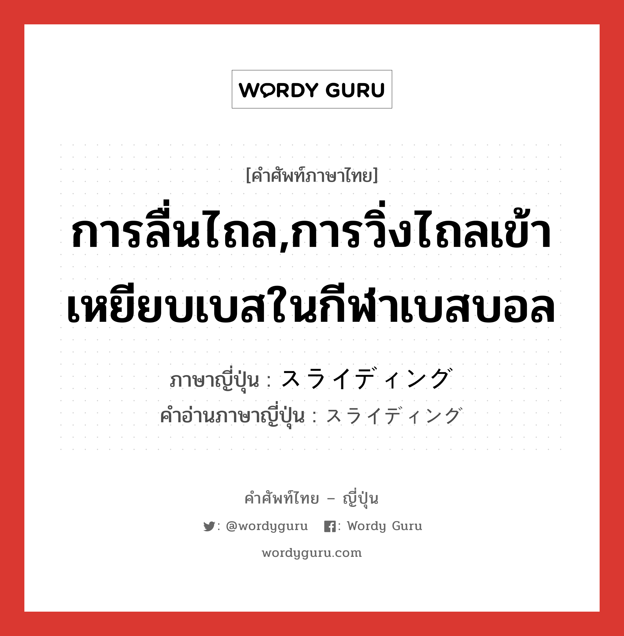 การลื่นไถล,การวิ่งไถลเข้าเหยียบเบสในกีฬาเบสบอล ภาษาญี่ปุ่นคืออะไร, คำศัพท์ภาษาไทย - ญี่ปุ่น การลื่นไถล,การวิ่งไถลเข้าเหยียบเบสในกีฬาเบสบอล ภาษาญี่ปุ่น スライディング คำอ่านภาษาญี่ปุ่น スライディング หมวด n หมวด n