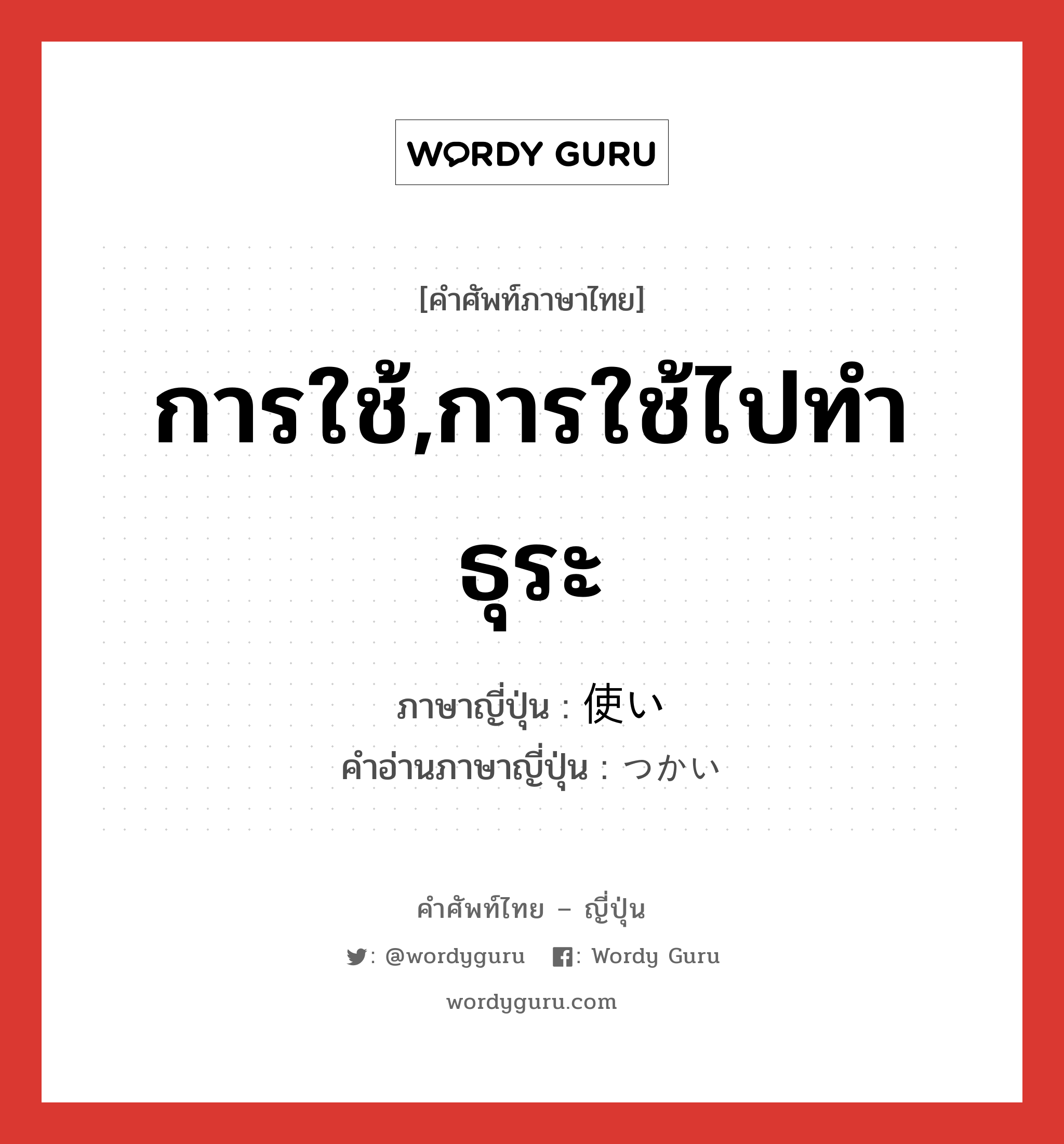 การใช้,การใช้ไปทำธุระ ภาษาญี่ปุ่นคืออะไร, คำศัพท์ภาษาไทย - ญี่ปุ่น การใช้,การใช้ไปทำธุระ ภาษาญี่ปุ่น 使い คำอ่านภาษาญี่ปุ่น つかい หมวด n หมวด n