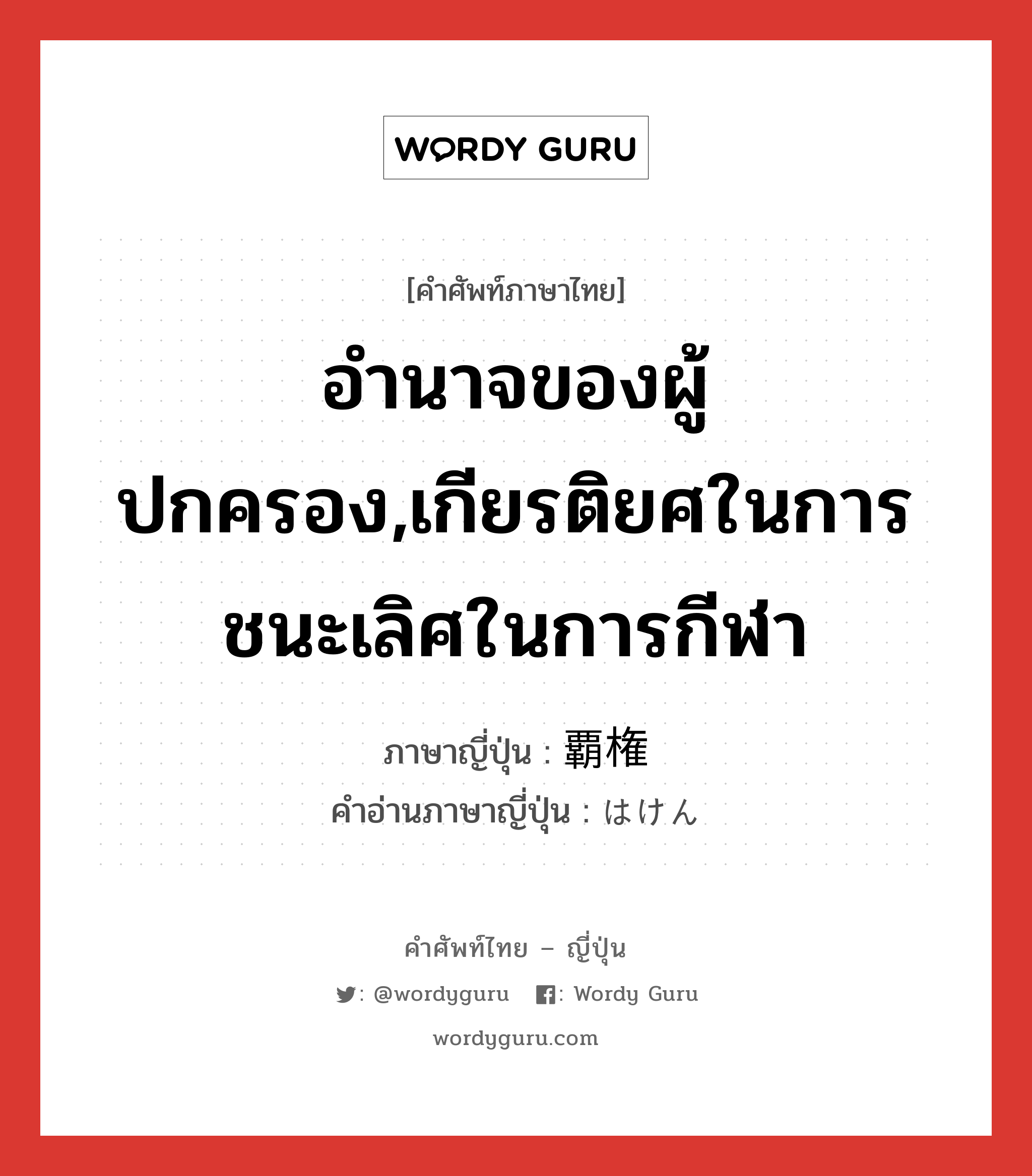 อำนาจของผู้ปกครอง,เกียรติยศในการชนะเลิศในการกีฬา ภาษาญี่ปุ่นคืออะไร, คำศัพท์ภาษาไทย - ญี่ปุ่น อำนาจของผู้ปกครอง,เกียรติยศในการชนะเลิศในการกีฬา ภาษาญี่ปุ่น 覇権 คำอ่านภาษาญี่ปุ่น はけん หมวด n หมวด n