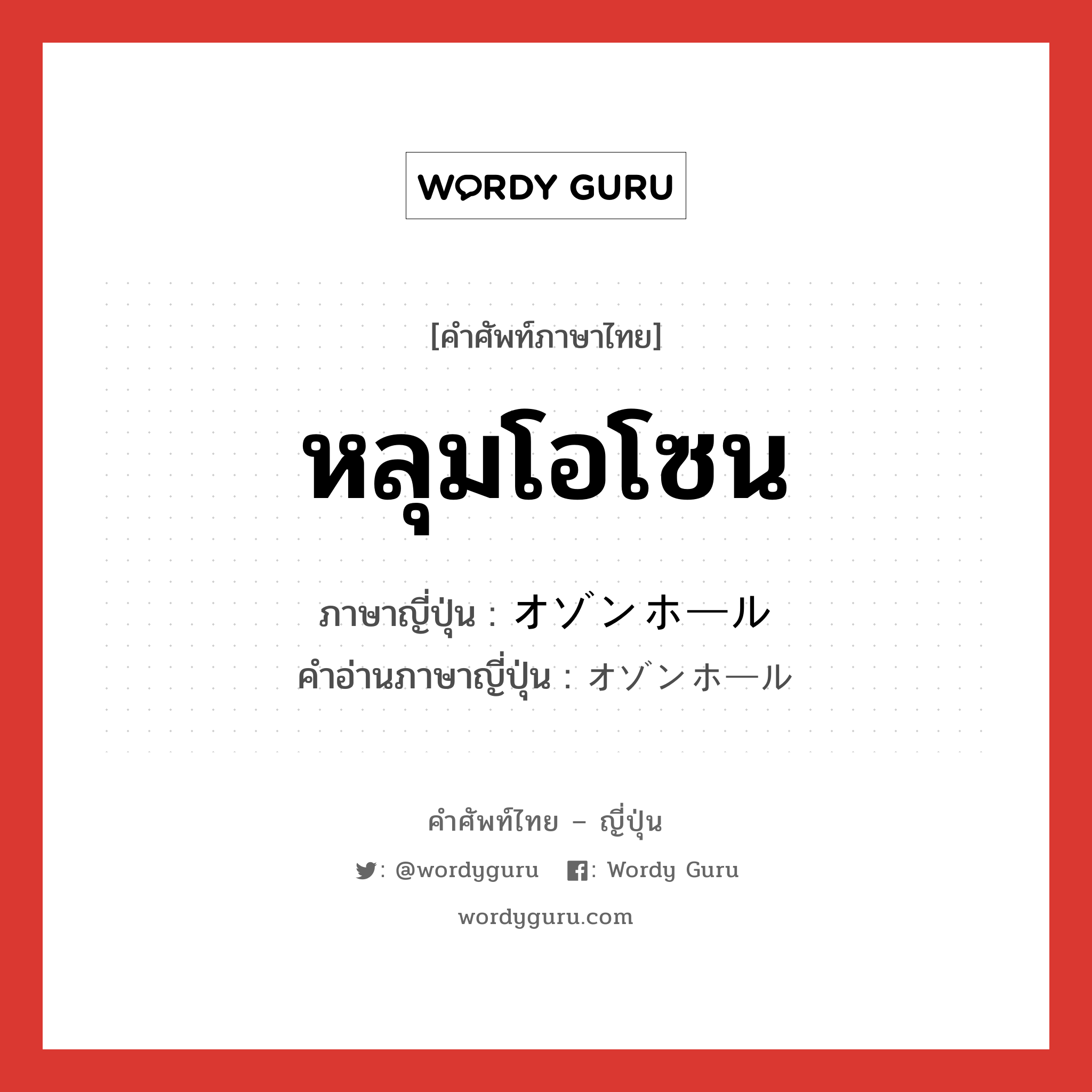 หลุมโอโซน ภาษาญี่ปุ่นคืออะไร, คำศัพท์ภาษาไทย - ญี่ปุ่น หลุมโอโซน ภาษาญี่ปุ่น オゾンホール คำอ่านภาษาญี่ปุ่น オゾンホール หมวด n หมวด n