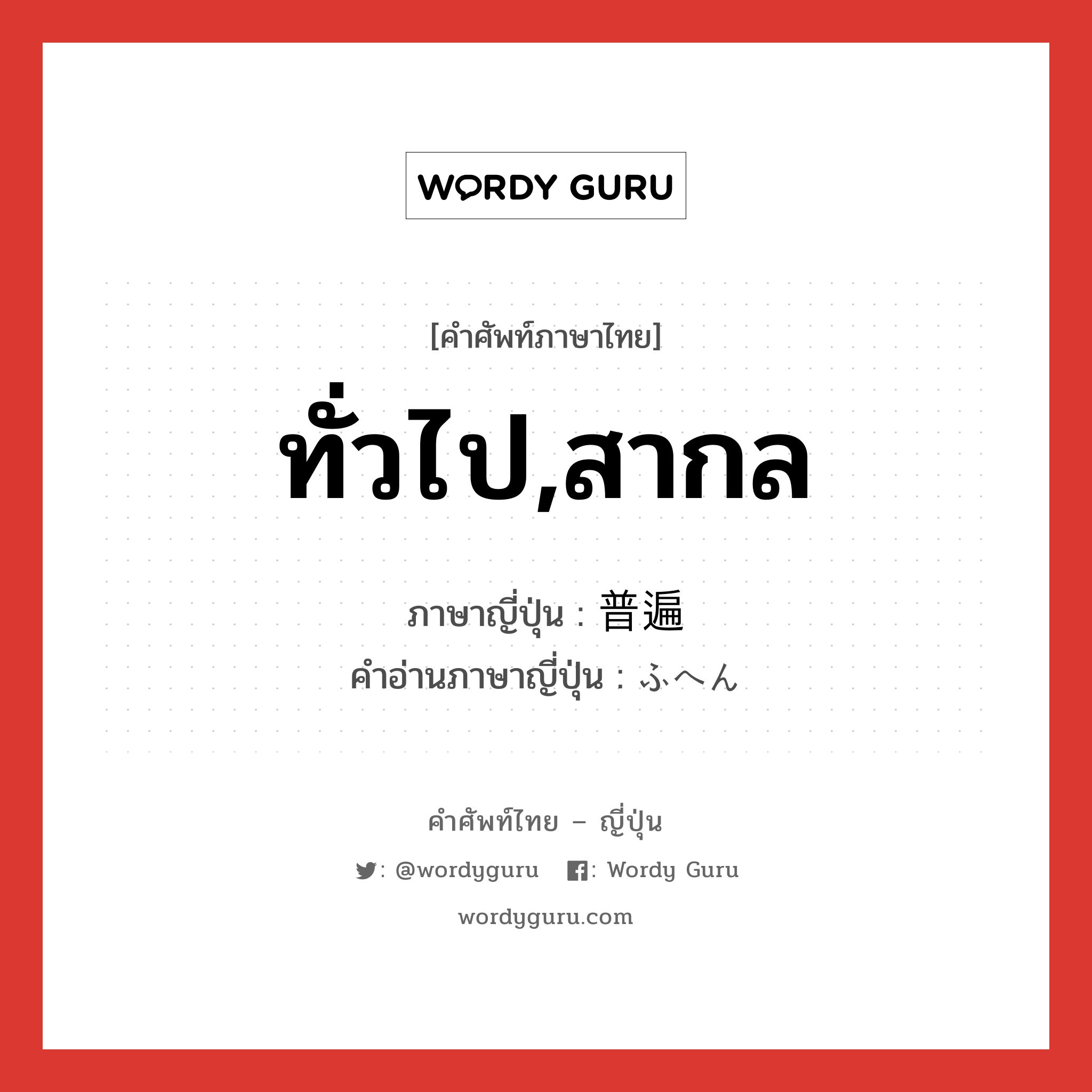 ทั่วไป,สากล ภาษาญี่ปุ่นคืออะไร, คำศัพท์ภาษาไทย - ญี่ปุ่น ทั่วไป,สากล ภาษาญี่ปุ่น 普遍 คำอ่านภาษาญี่ปุ่น ふへん หมวด adj-na หมวด adj-na