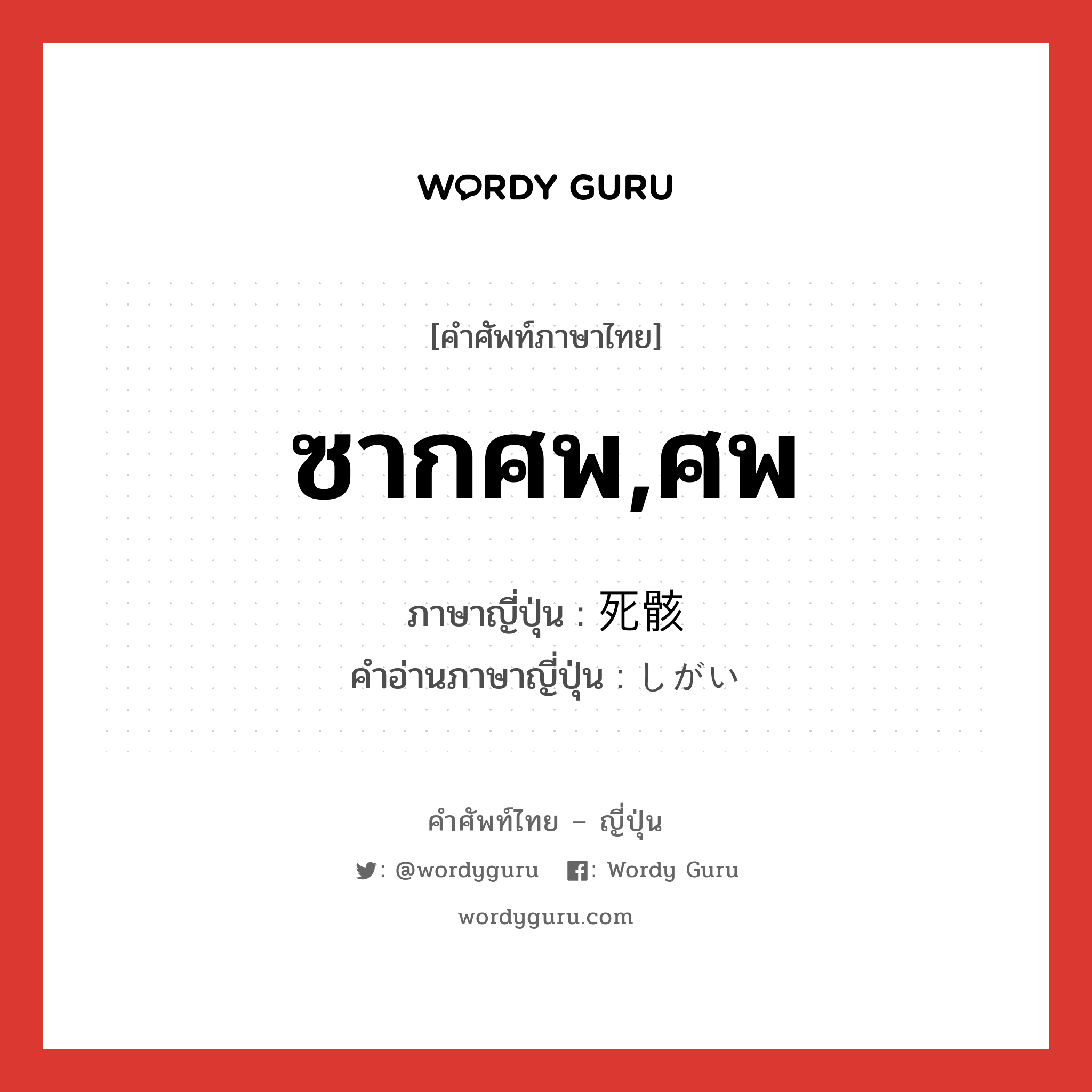 ซากศพ,ศพ ภาษาญี่ปุ่นคืออะไร, คำศัพท์ภาษาไทย - ญี่ปุ่น ซากศพ,ศพ ภาษาญี่ปุ่น 死骸 คำอ่านภาษาญี่ปุ่น しがい หมวด n หมวด n