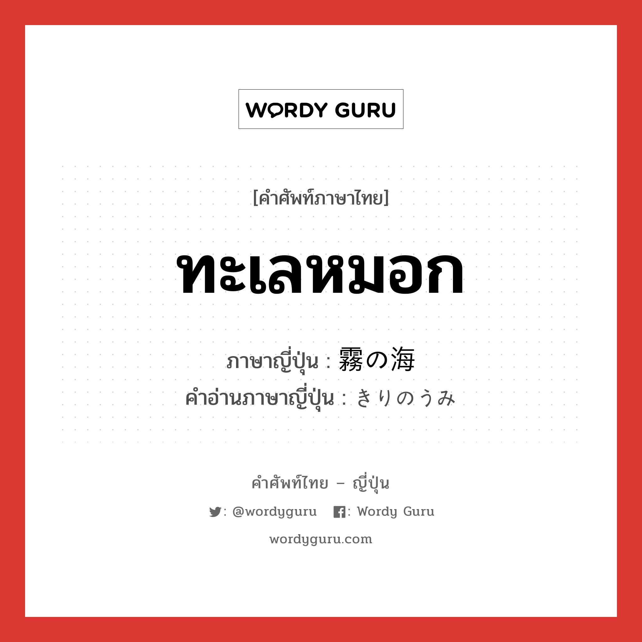 ทะเลหมอก ภาษาญี่ปุ่นคืออะไร, คำศัพท์ภาษาไทย - ญี่ปุ่น ทะเลหมอก ภาษาญี่ปุ่น 霧の海 คำอ่านภาษาญี่ปุ่น きりのうみ หมวด n หมวด n