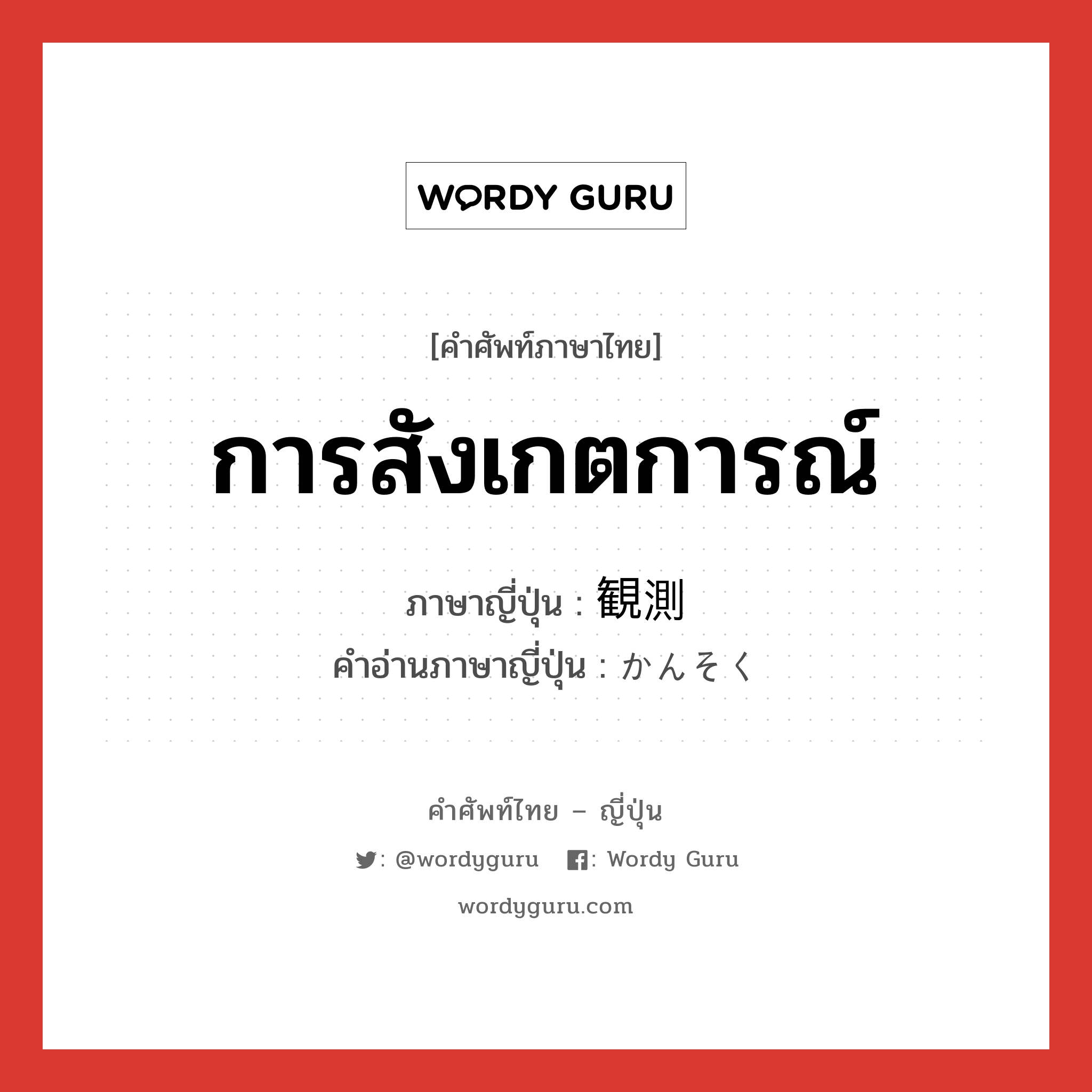 การสังเกตการณ์ ภาษาญี่ปุ่นคืออะไร, คำศัพท์ภาษาไทย - ญี่ปุ่น การสังเกตการณ์ ภาษาญี่ปุ่น 観測 คำอ่านภาษาญี่ปุ่น かんそく หมวด n หมวด n