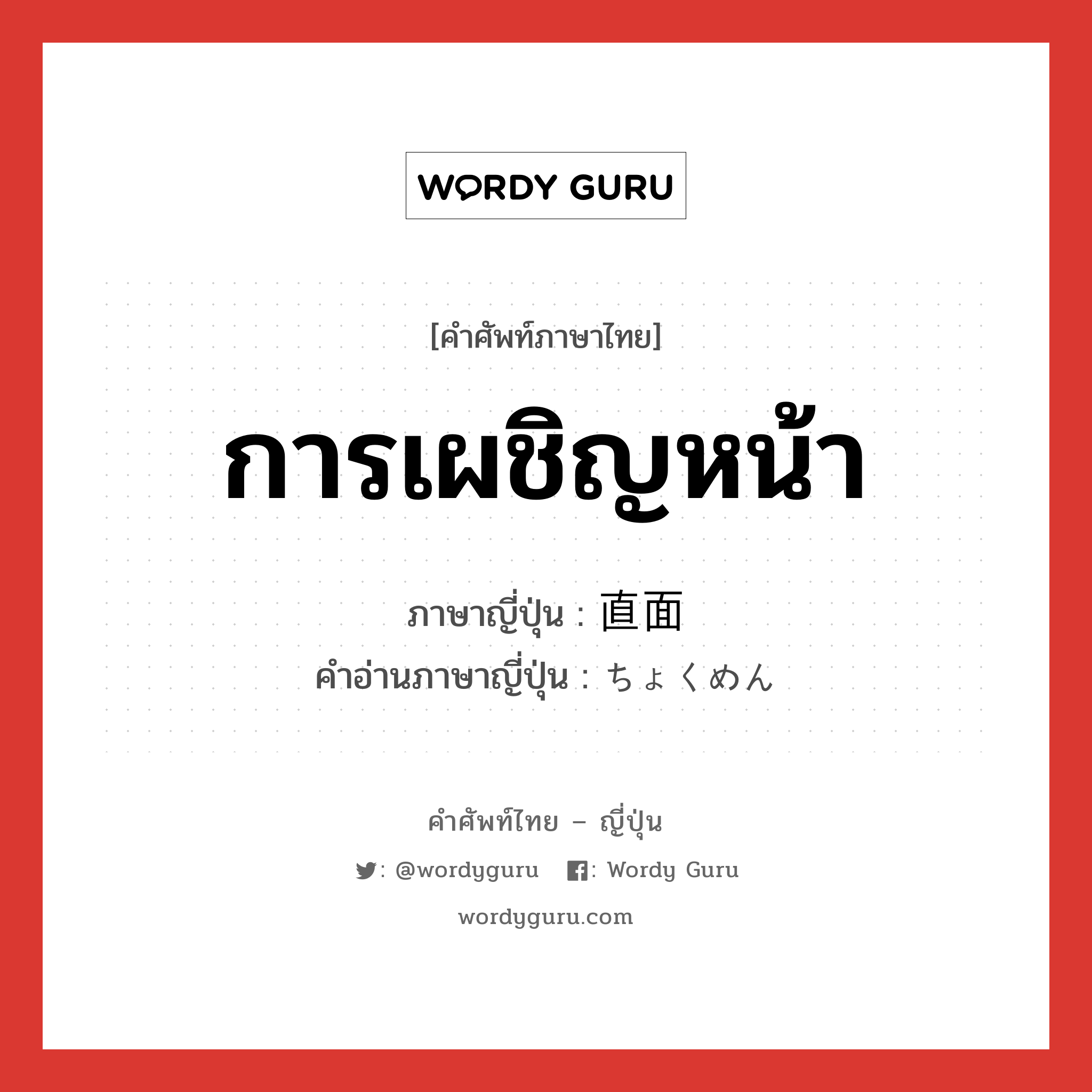 การเผชิญหน้า ภาษาญี่ปุ่นคืออะไร, คำศัพท์ภาษาไทย - ญี่ปุ่น การเผชิญหน้า ภาษาญี่ปุ่น 直面 คำอ่านภาษาญี่ปุ่น ちょくめん หมวด n หมวด n