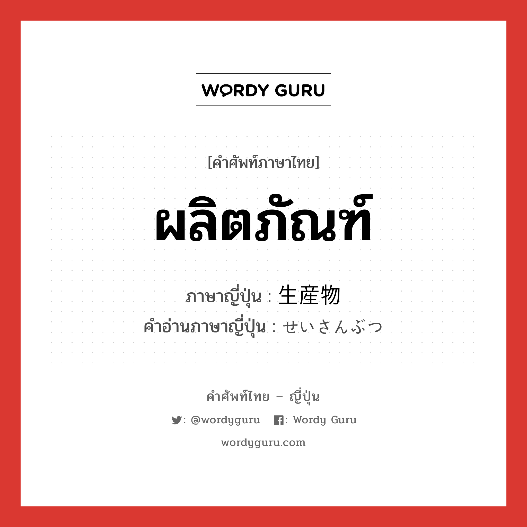 ผลิตภัณฑ์ ภาษาญี่ปุ่นคืออะไร, คำศัพท์ภาษาไทย - ญี่ปุ่น ผลิตภัณฑ์ ภาษาญี่ปุ่น 生産物 คำอ่านภาษาญี่ปุ่น せいさんぶつ หมวด n หมวด n