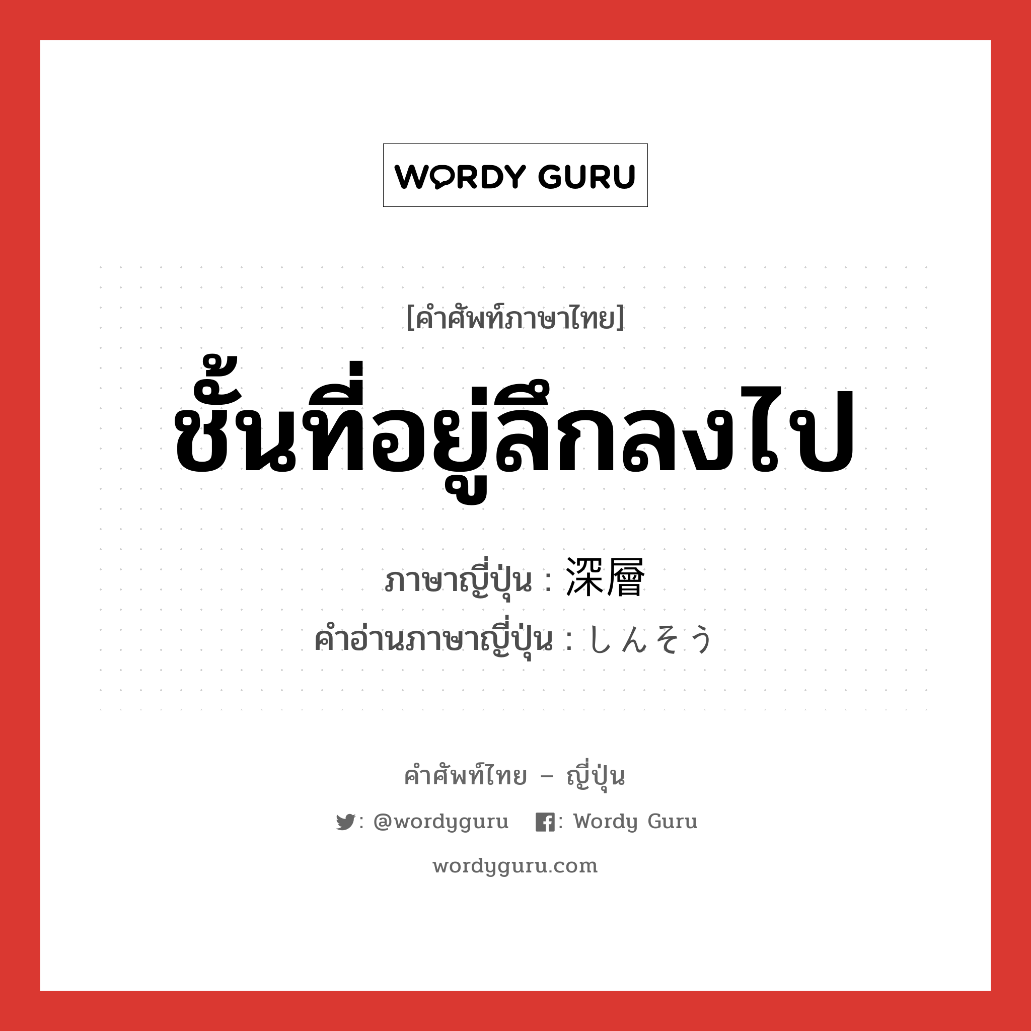 ชั้นที่อยู่ลึกลงไป ภาษาญี่ปุ่นคืออะไร, คำศัพท์ภาษาไทย - ญี่ปุ่น ชั้นที่อยู่ลึกลงไป ภาษาญี่ปุ่น 深層 คำอ่านภาษาญี่ปุ่น しんそう หมวด n หมวด n