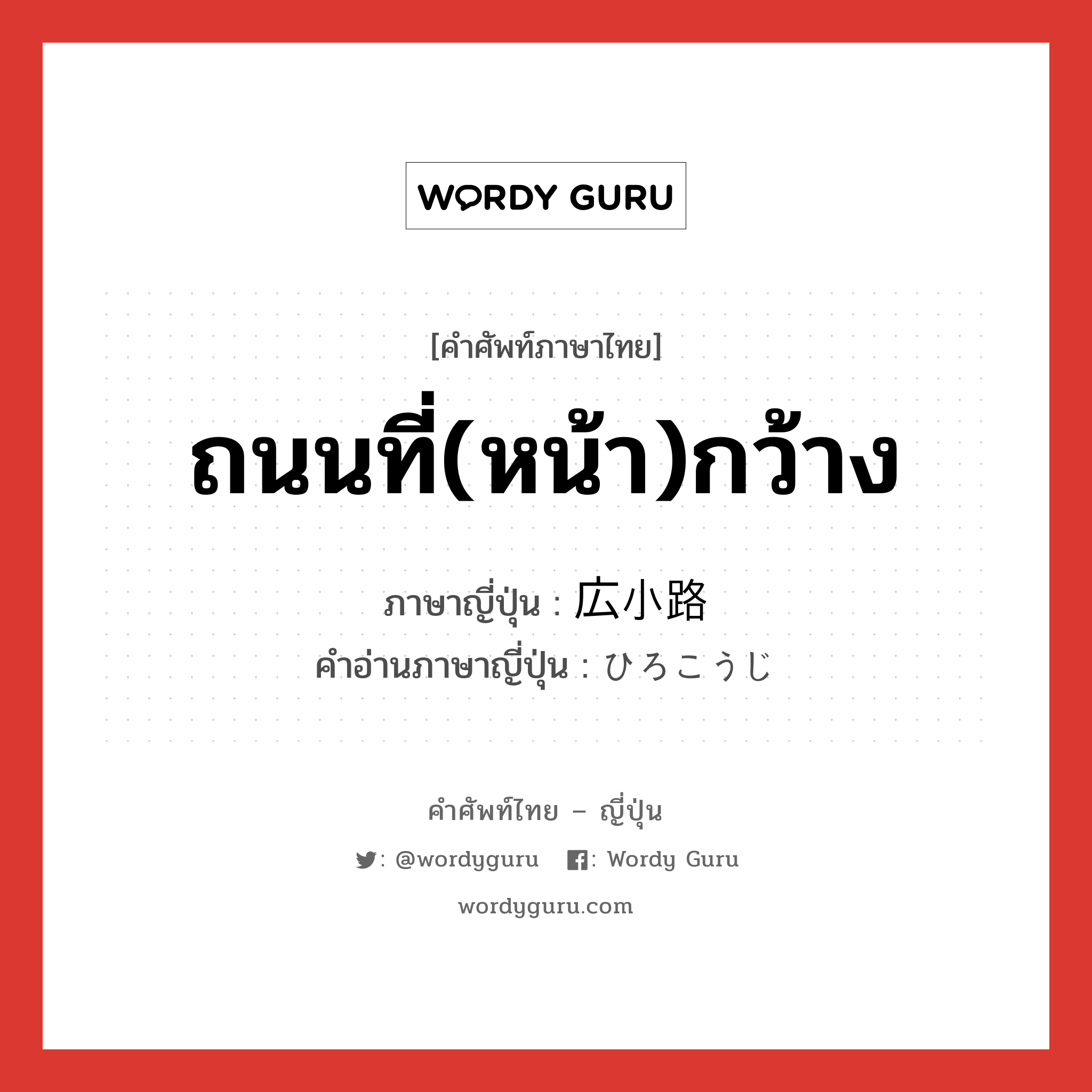 ถนนที่(หน้า)กว้าง ภาษาญี่ปุ่นคืออะไร, คำศัพท์ภาษาไทย - ญี่ปุ่น ถนนที่(หน้า)กว้าง ภาษาญี่ปุ่น 広小路 คำอ่านภาษาญี่ปุ่น ひろこうじ หมวด n หมวด n