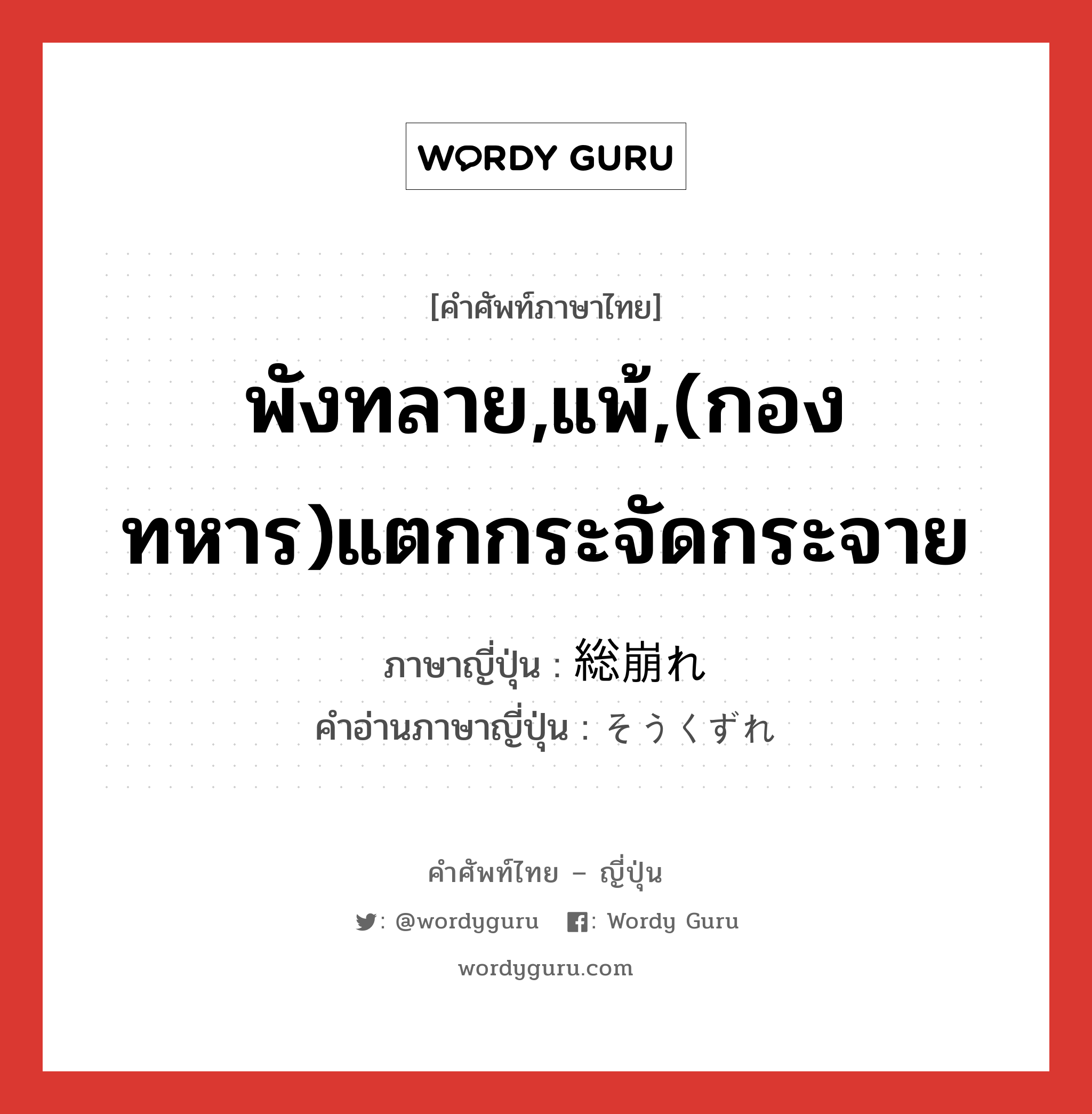 พังทลาย,แพ้,(กองทหาร)แตกกระจัดกระจาย ภาษาญี่ปุ่นคืออะไร, คำศัพท์ภาษาไทย - ญี่ปุ่น พังทลาย,แพ้,(กองทหาร)แตกกระจัดกระจาย ภาษาญี่ปุ่น 総崩れ คำอ่านภาษาญี่ปุ่น そうくずれ หมวด n หมวด n