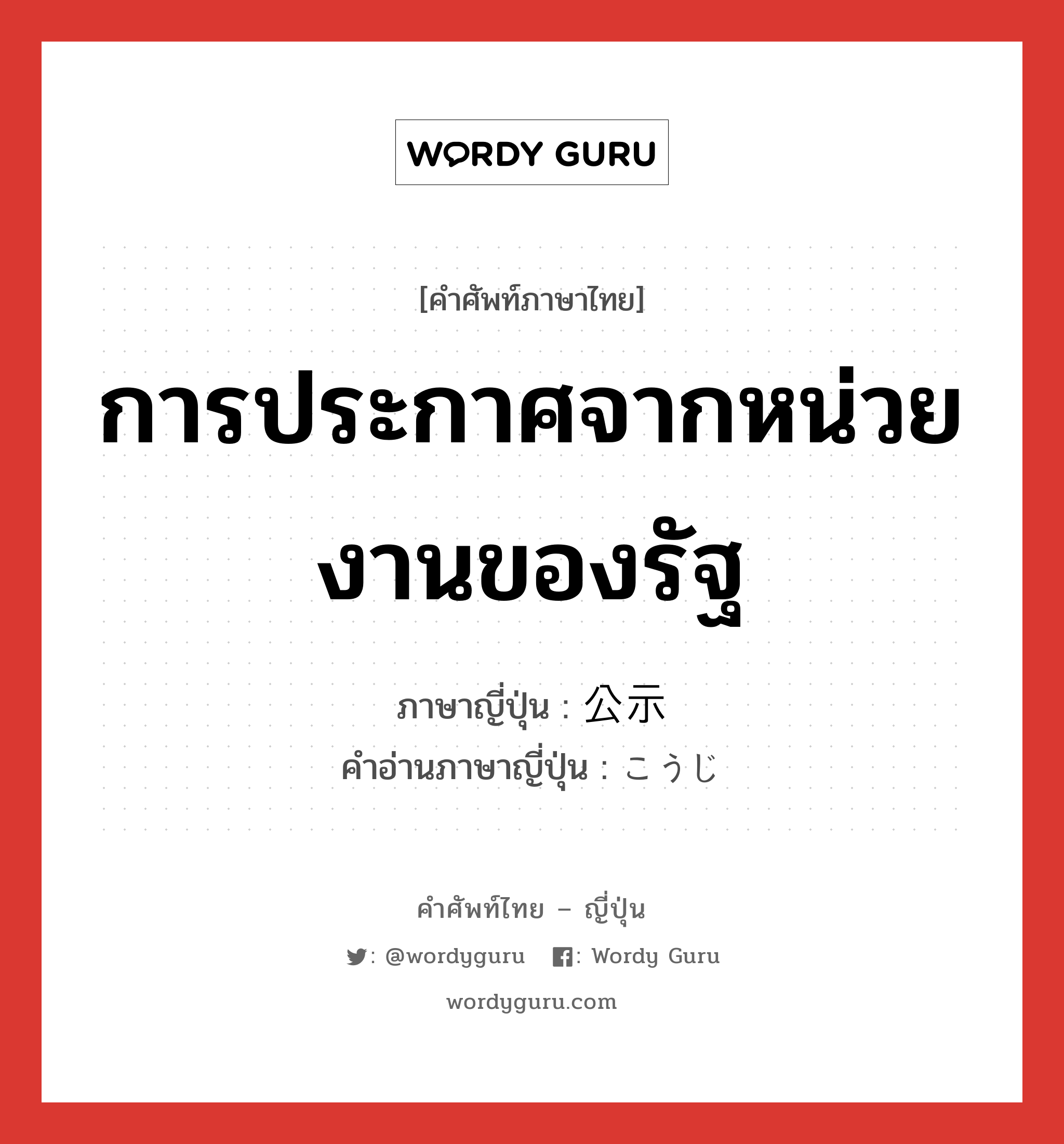 การประกาศจากหน่วยงานของรัฐ ภาษาญี่ปุ่นคืออะไร, คำศัพท์ภาษาไทย - ญี่ปุ่น การประกาศจากหน่วยงานของรัฐ ภาษาญี่ปุ่น 公示 คำอ่านภาษาญี่ปุ่น こうじ หมวด n หมวด n