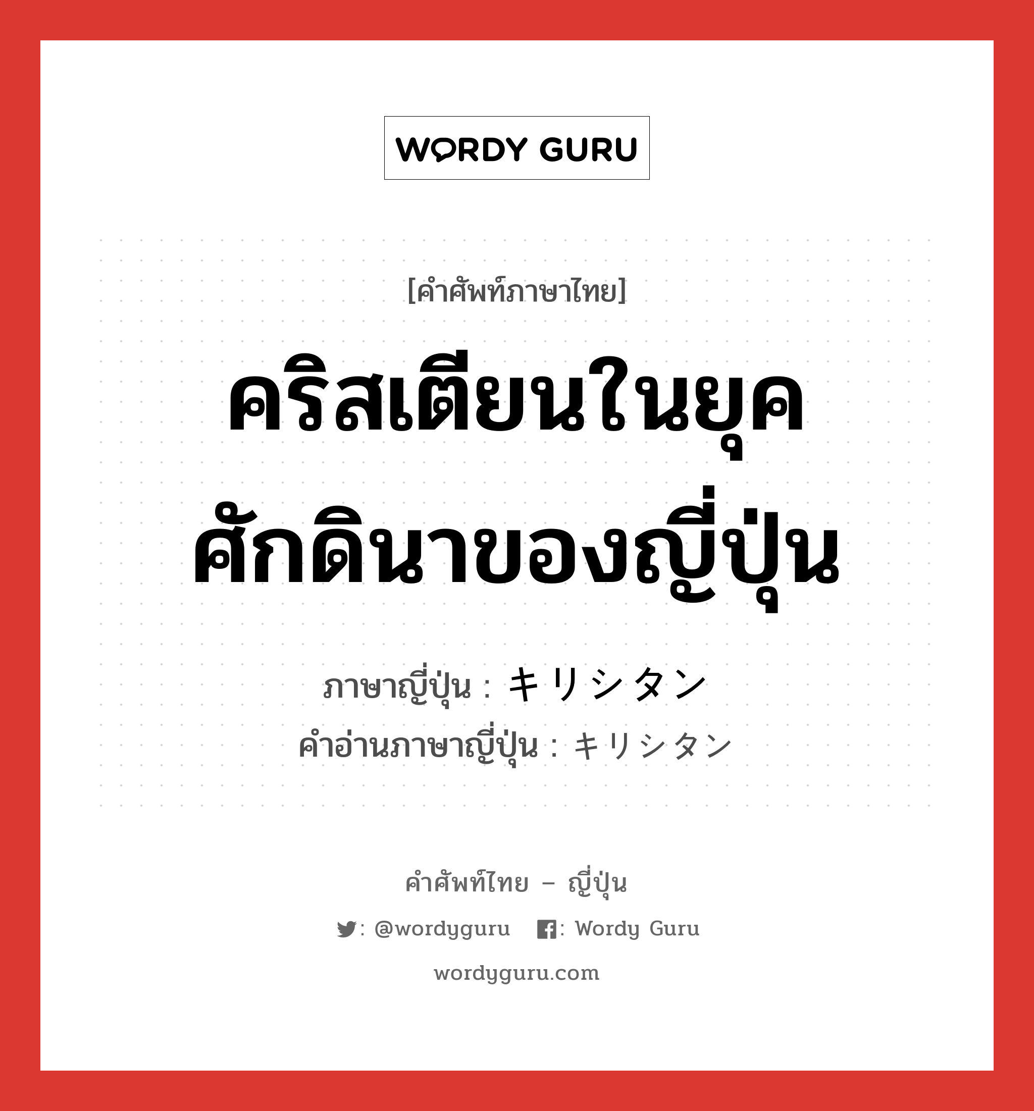 คริสเตียนในยุคศักดินาของญี่ปุ่น ภาษาญี่ปุ่นคืออะไร, คำศัพท์ภาษาไทย - ญี่ปุ่น คริสเตียนในยุคศักดินาของญี่ปุ่น ภาษาญี่ปุ่น キリシタン คำอ่านภาษาญี่ปุ่น キリシタン หมวด n หมวด n