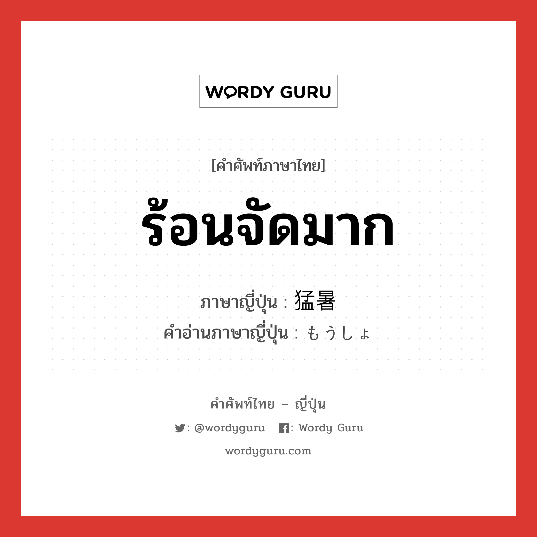 ร้อนจัดมาก ภาษาญี่ปุ่นคืออะไร, คำศัพท์ภาษาไทย - ญี่ปุ่น ร้อนจัดมาก ภาษาญี่ปุ่น 猛暑 คำอ่านภาษาญี่ปุ่น もうしょ หมวด n หมวด n