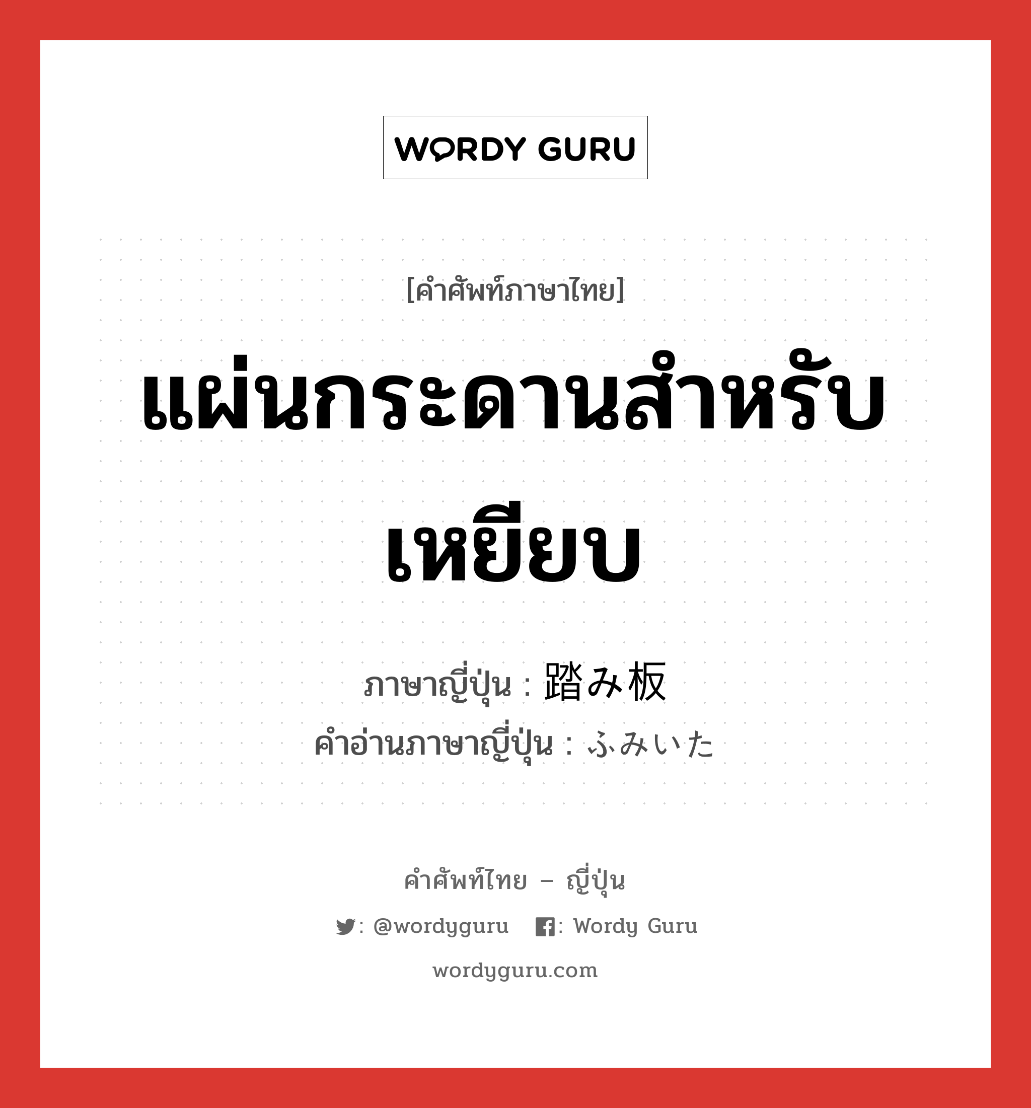 แผ่นกระดานสำหรับเหยียบ ภาษาญี่ปุ่นคืออะไร, คำศัพท์ภาษาไทย - ญี่ปุ่น แผ่นกระดานสำหรับเหยียบ ภาษาญี่ปุ่น 踏み板 คำอ่านภาษาญี่ปุ่น ふみいた หมวด n หมวด n