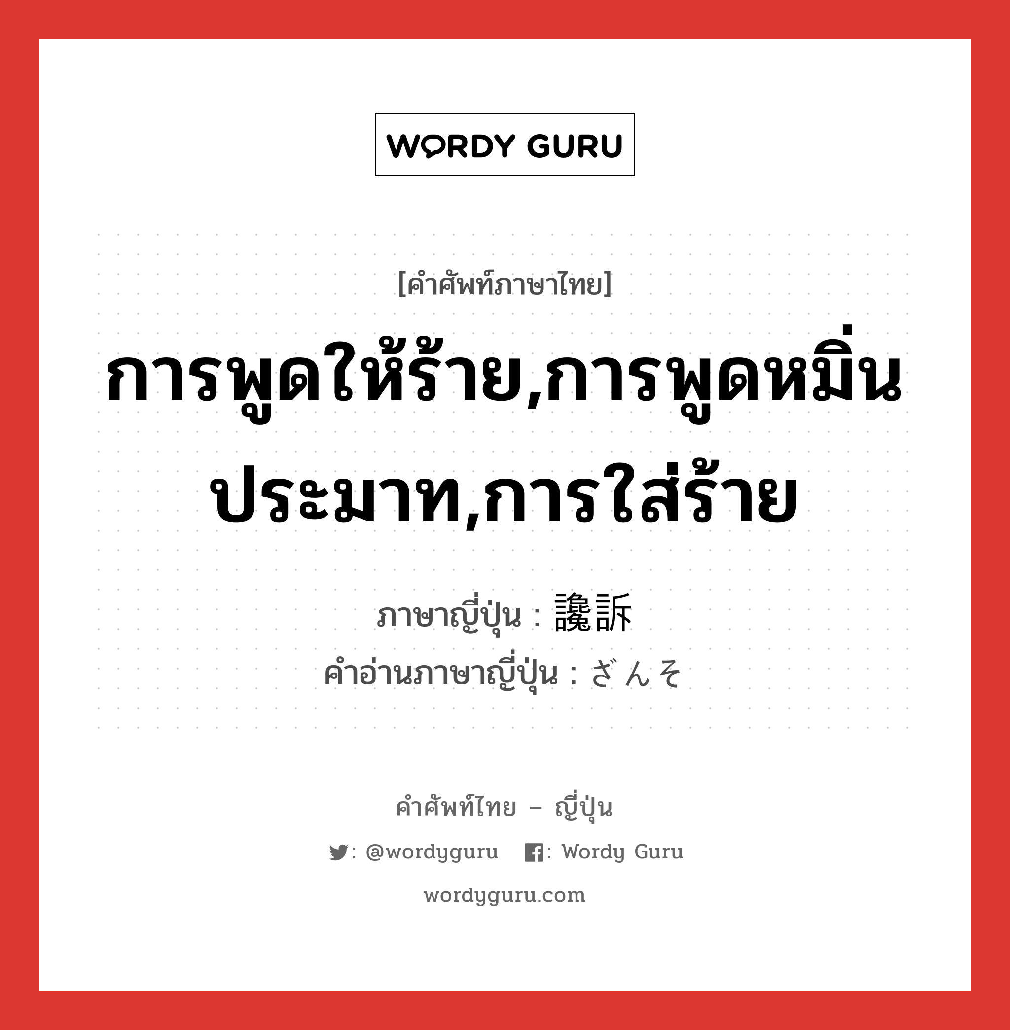 การพูดให้ร้าย,การพูดหมิ่นประมาท,การใส่ร้าย ภาษาญี่ปุ่นคืออะไร, คำศัพท์ภาษาไทย - ญี่ปุ่น การพูดให้ร้าย,การพูดหมิ่นประมาท,การใส่ร้าย ภาษาญี่ปุ่น 讒訴 คำอ่านภาษาญี่ปุ่น ざんそ หมวด n หมวด n