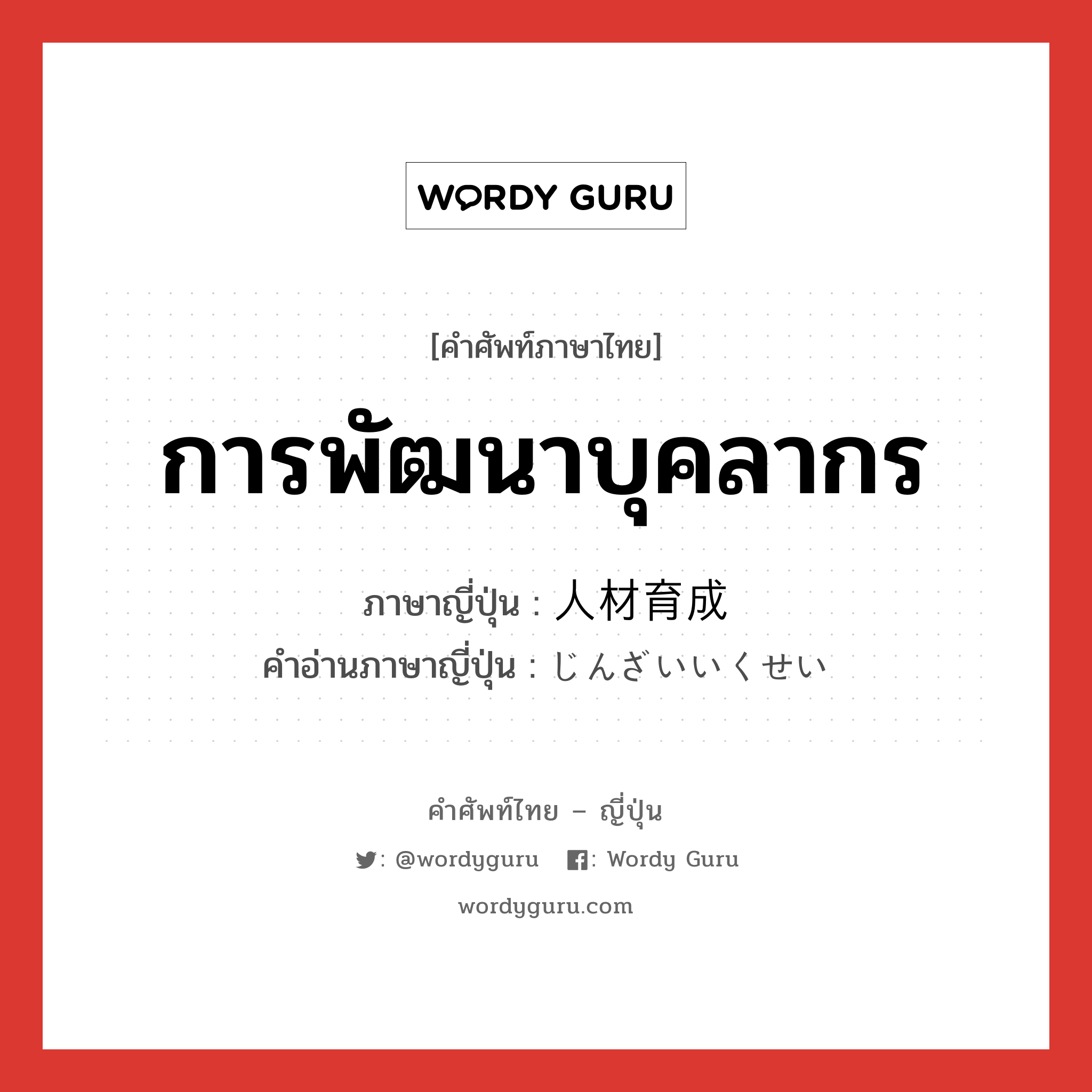 การพัฒนาบุคลากร ภาษาญี่ปุ่นคืออะไร, คำศัพท์ภาษาไทย - ญี่ปุ่น การพัฒนาบุคลากร ภาษาญี่ปุ่น 人材育成 คำอ่านภาษาญี่ปุ่น じんざいいくせい หมวด n หมวด n