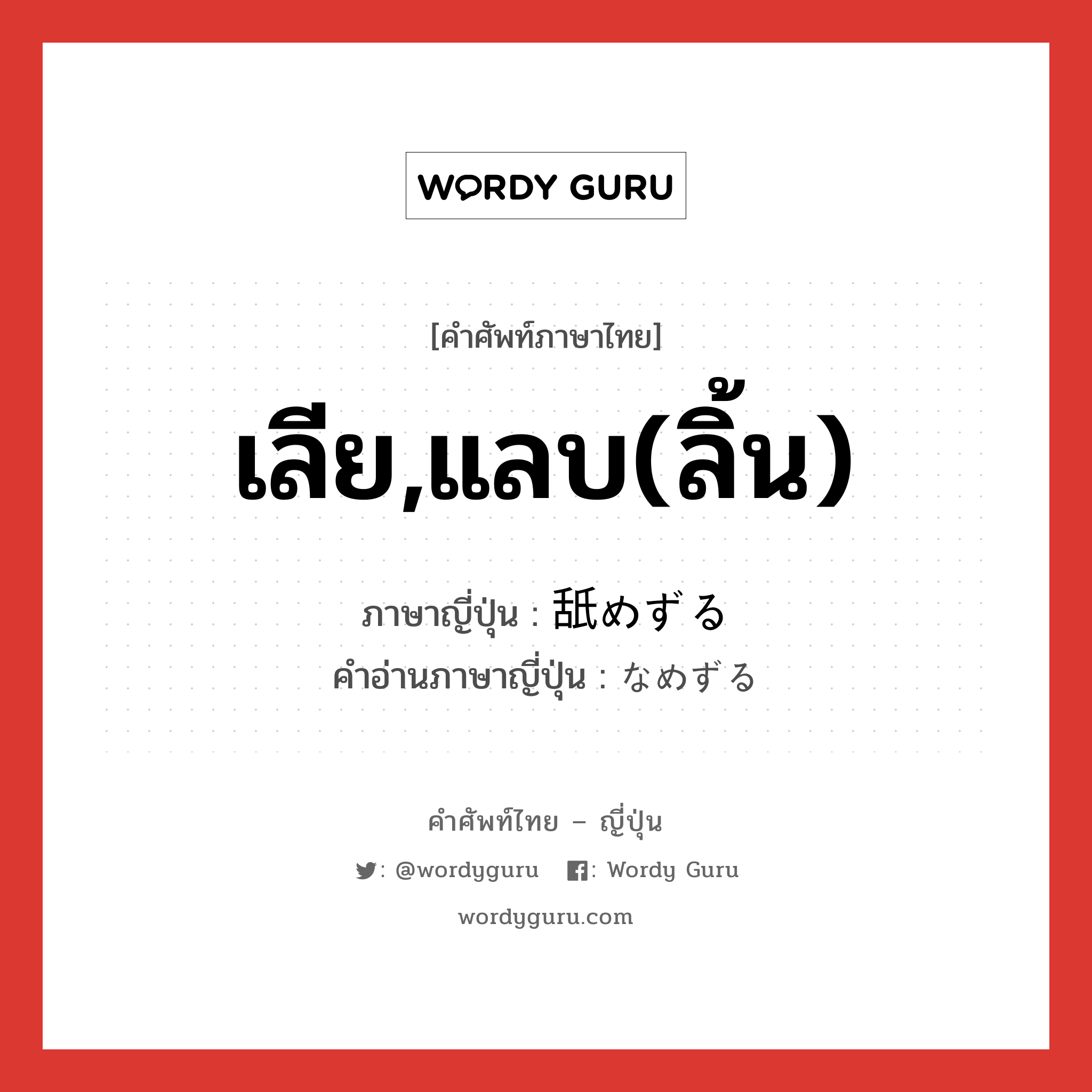 เลีย,แลบ(ลิ้น) ภาษาญี่ปุ่นคืออะไร, คำศัพท์ภาษาไทย - ญี่ปุ่น เลีย,แลบ(ลิ้น) ภาษาญี่ปุ่น 舐めずる คำอ่านภาษาญี่ปุ่น なめずる หมวด v5r หมวด v5r