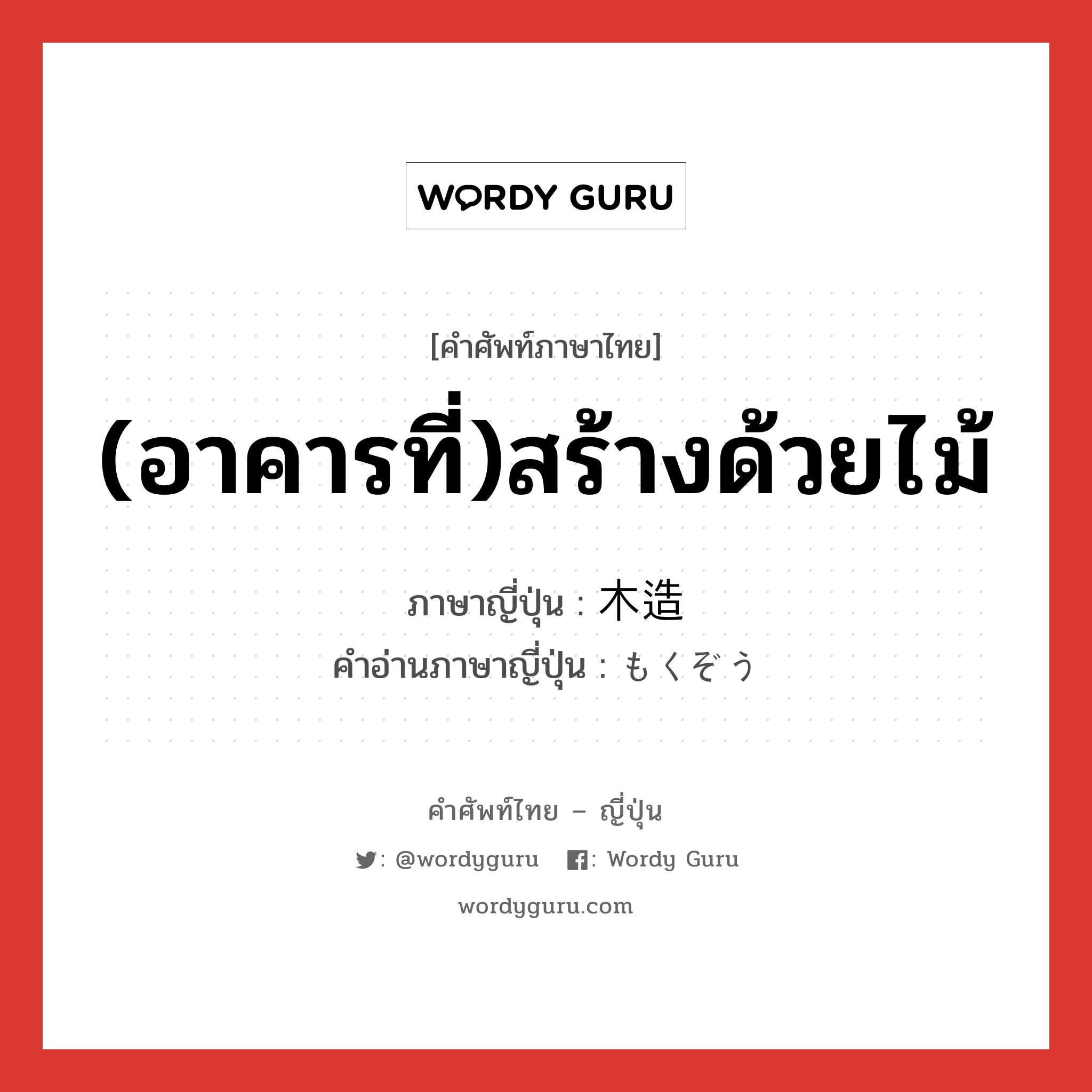 (อาคารที่)สร้างด้วยไม้ ภาษาญี่ปุ่นคืออะไร, คำศัพท์ภาษาไทย - ญี่ปุ่น (อาคารที่)สร้างด้วยไม้ ภาษาญี่ปุ่น 木造 คำอ่านภาษาญี่ปุ่น もくぞう หมวด adj-no หมวด adj-no