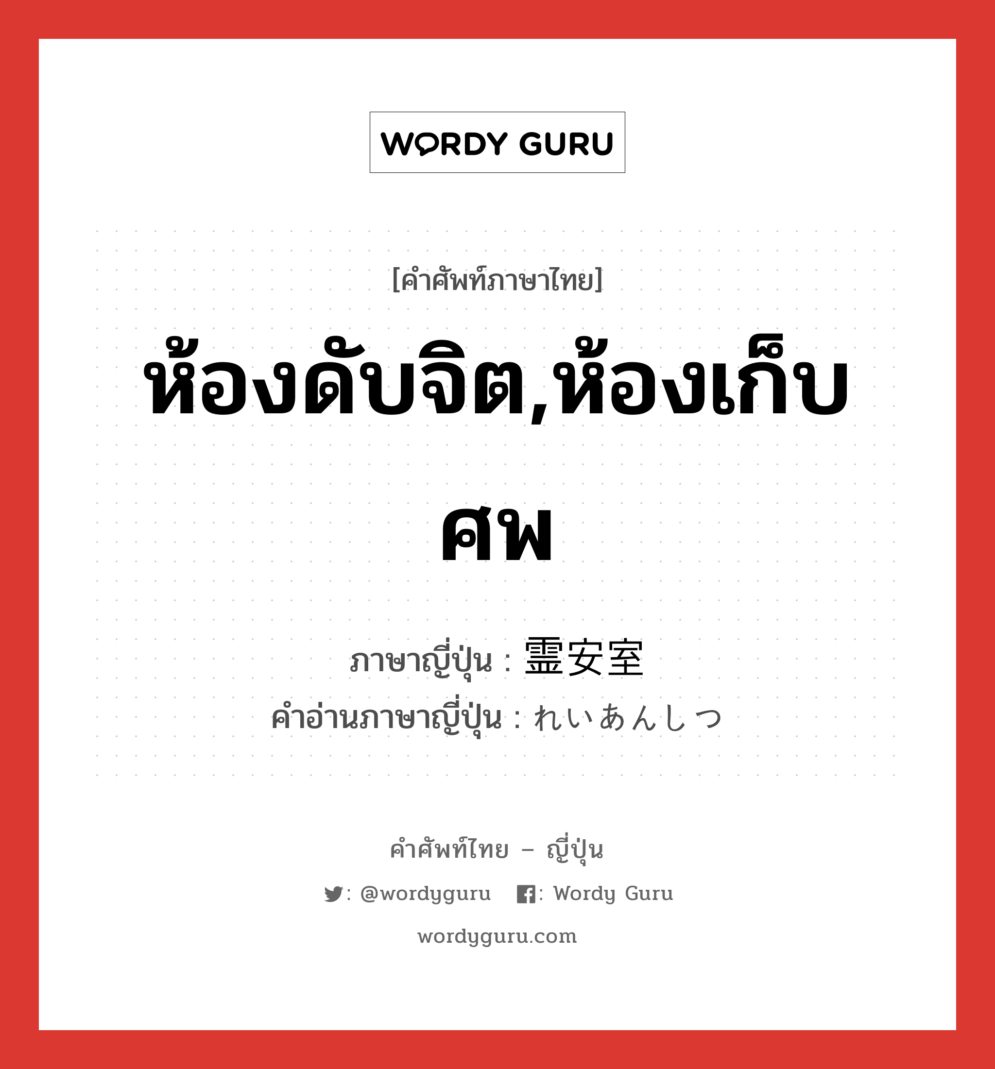 ห้องดับจิต,ห้องเก็บศพ ภาษาญี่ปุ่นคืออะไร, คำศัพท์ภาษาไทย - ญี่ปุ่น ห้องดับจิต,ห้องเก็บศพ ภาษาญี่ปุ่น 霊安室 คำอ่านภาษาญี่ปุ่น れいあんしつ หมวด n หมวด n