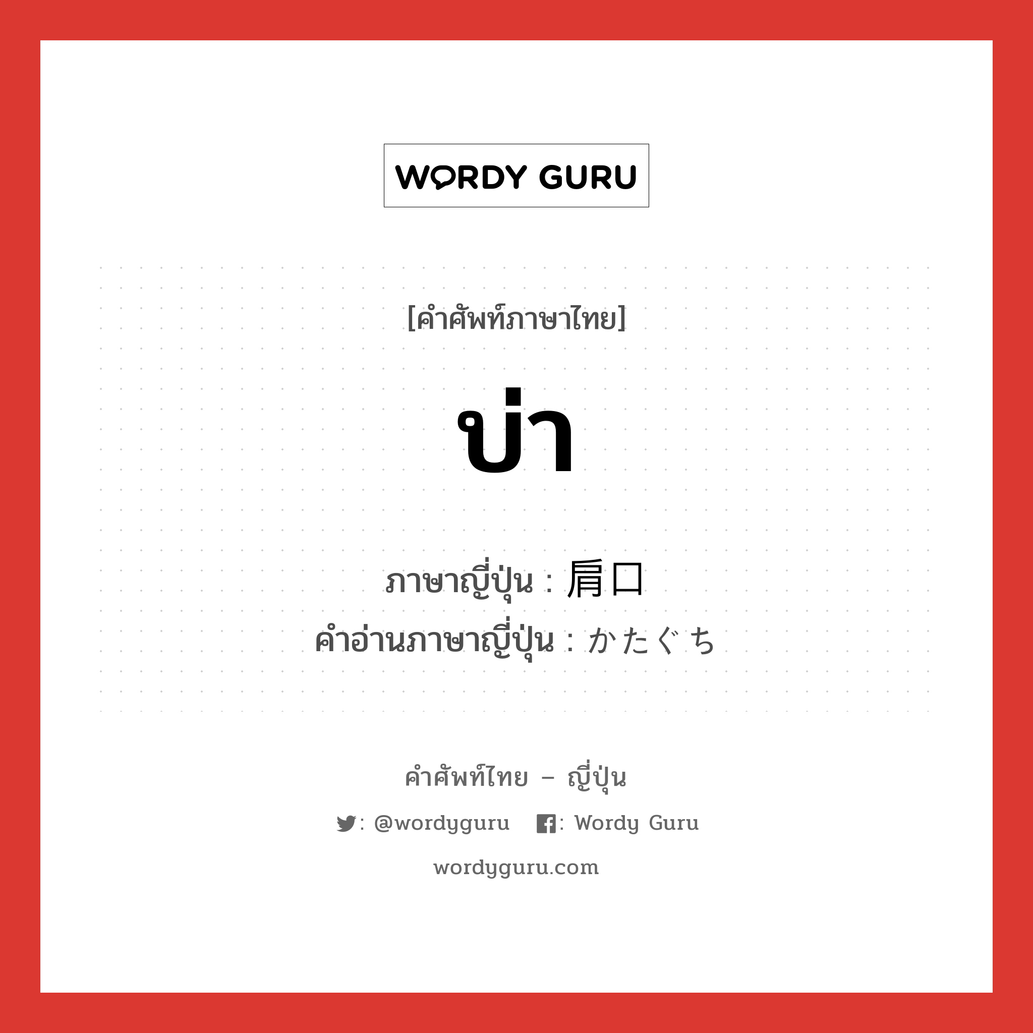 บ่า ภาษาญี่ปุ่นคืออะไร, คำศัพท์ภาษาไทย - ญี่ปุ่น บ่า ภาษาญี่ปุ่น 肩口 คำอ่านภาษาญี่ปุ่น かたぐち หมวด n หมวด n