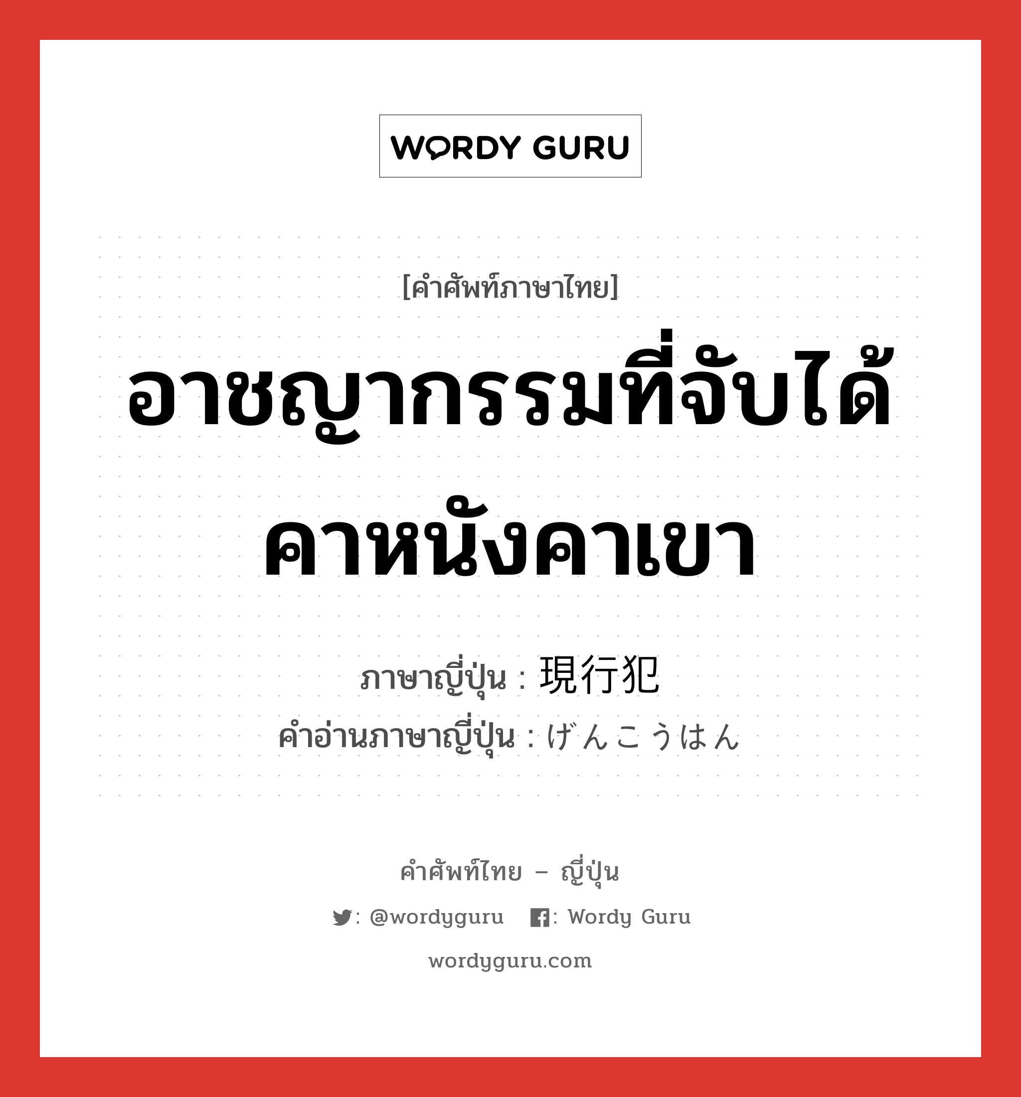 อาชญากรรมที่จับได้คาหนังคาเขา ภาษาญี่ปุ่นคืออะไร, คำศัพท์ภาษาไทย - ญี่ปุ่น อาชญากรรมที่จับได้คาหนังคาเขา ภาษาญี่ปุ่น 現行犯 คำอ่านภาษาญี่ปุ่น げんこうはん หมวด n หมวด n