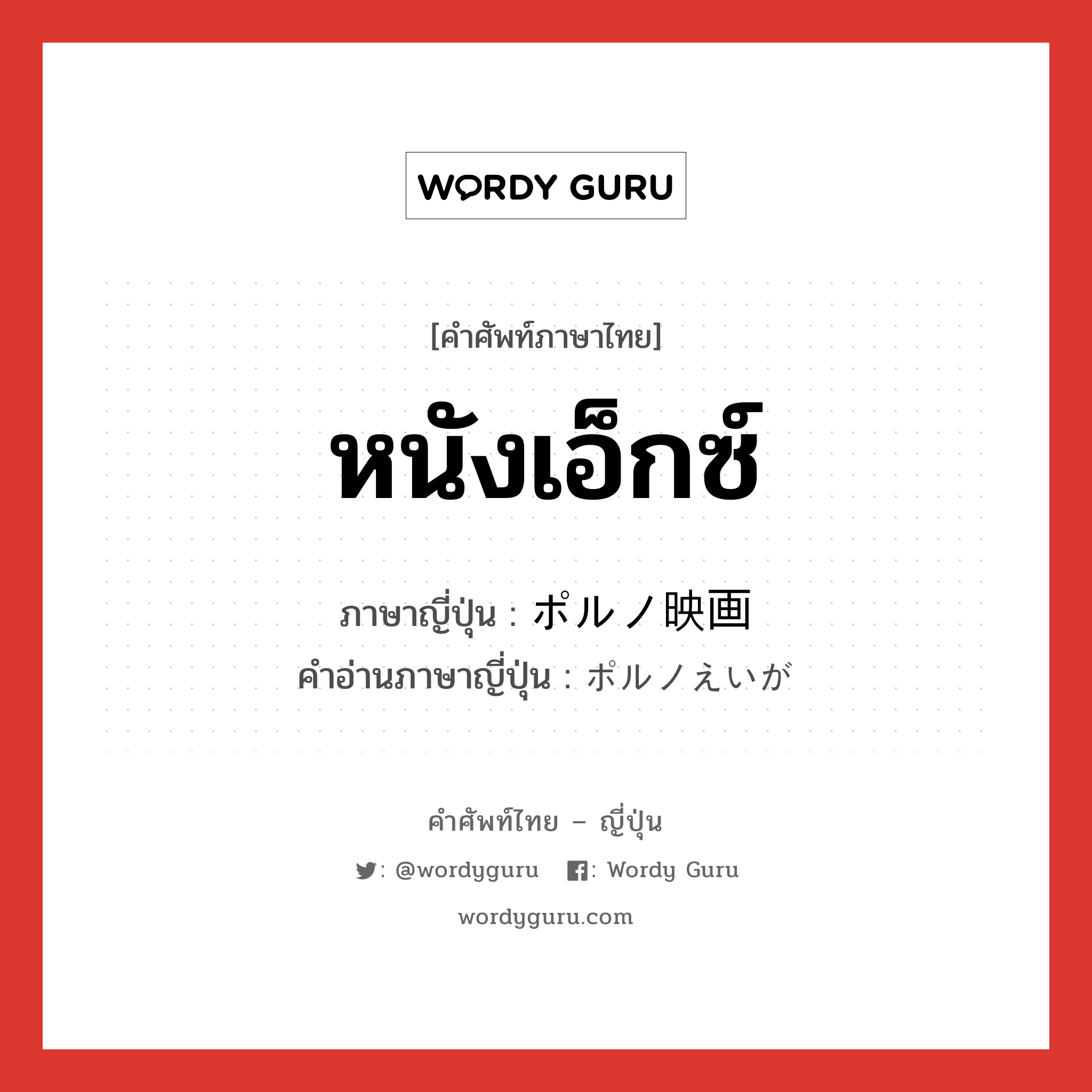 หนังเอ็กซ์ ภาษาญี่ปุ่นคืออะไร, คำศัพท์ภาษาไทย - ญี่ปุ่น หนังเอ็กซ์ ภาษาญี่ปุ่น ポルノ映画 คำอ่านภาษาญี่ปุ่น ポルノえいが หมวด n หมวด n