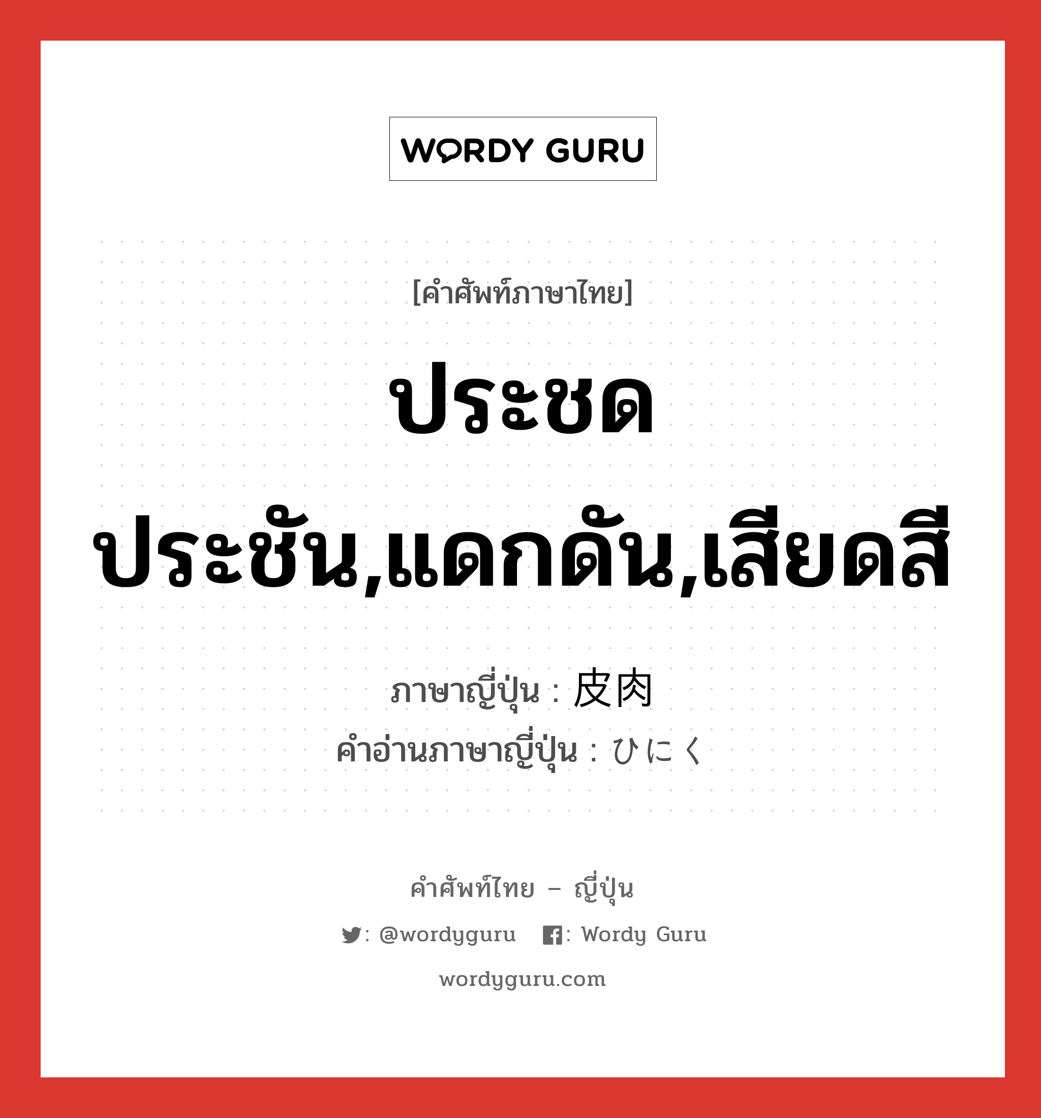 ประชดประชัน,แดกดัน,เสียดสี ภาษาญี่ปุ่นคืออะไร, คำศัพท์ภาษาไทย - ญี่ปุ่น ประชดประชัน,แดกดัน,เสียดสี ภาษาญี่ปุ่น 皮肉 คำอ่านภาษาญี่ปุ่น ひにく หมวด adj-na หมวด adj-na