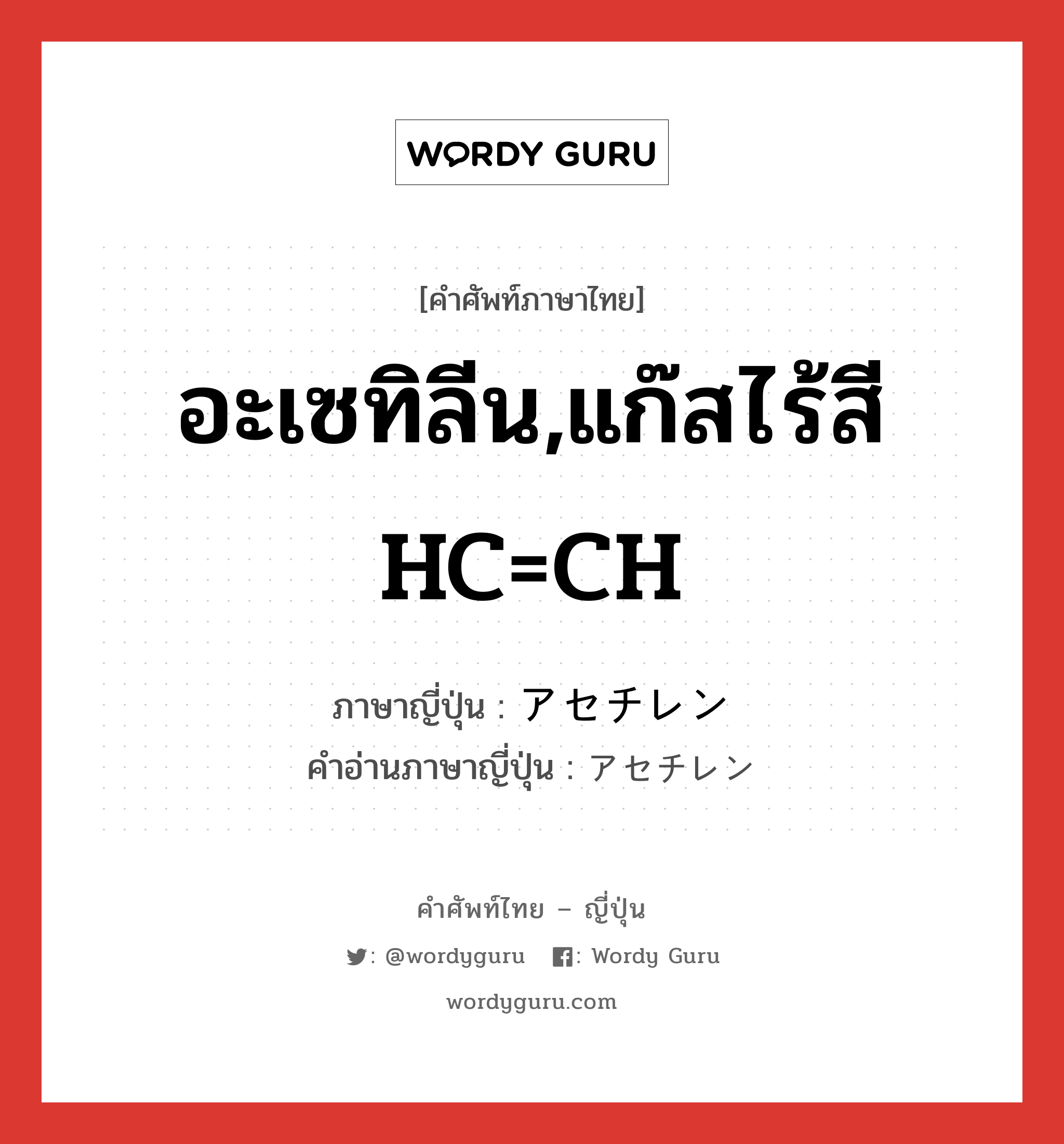 อะเซทิลีน,แก๊สไร้สี HC=CH ภาษาญี่ปุ่นคืออะไร, คำศัพท์ภาษาไทย - ญี่ปุ่น อะเซทิลีน,แก๊สไร้สี HC=CH ภาษาญี่ปุ่น アセチレン คำอ่านภาษาญี่ปุ่น アセチレン หมวด n หมวด n