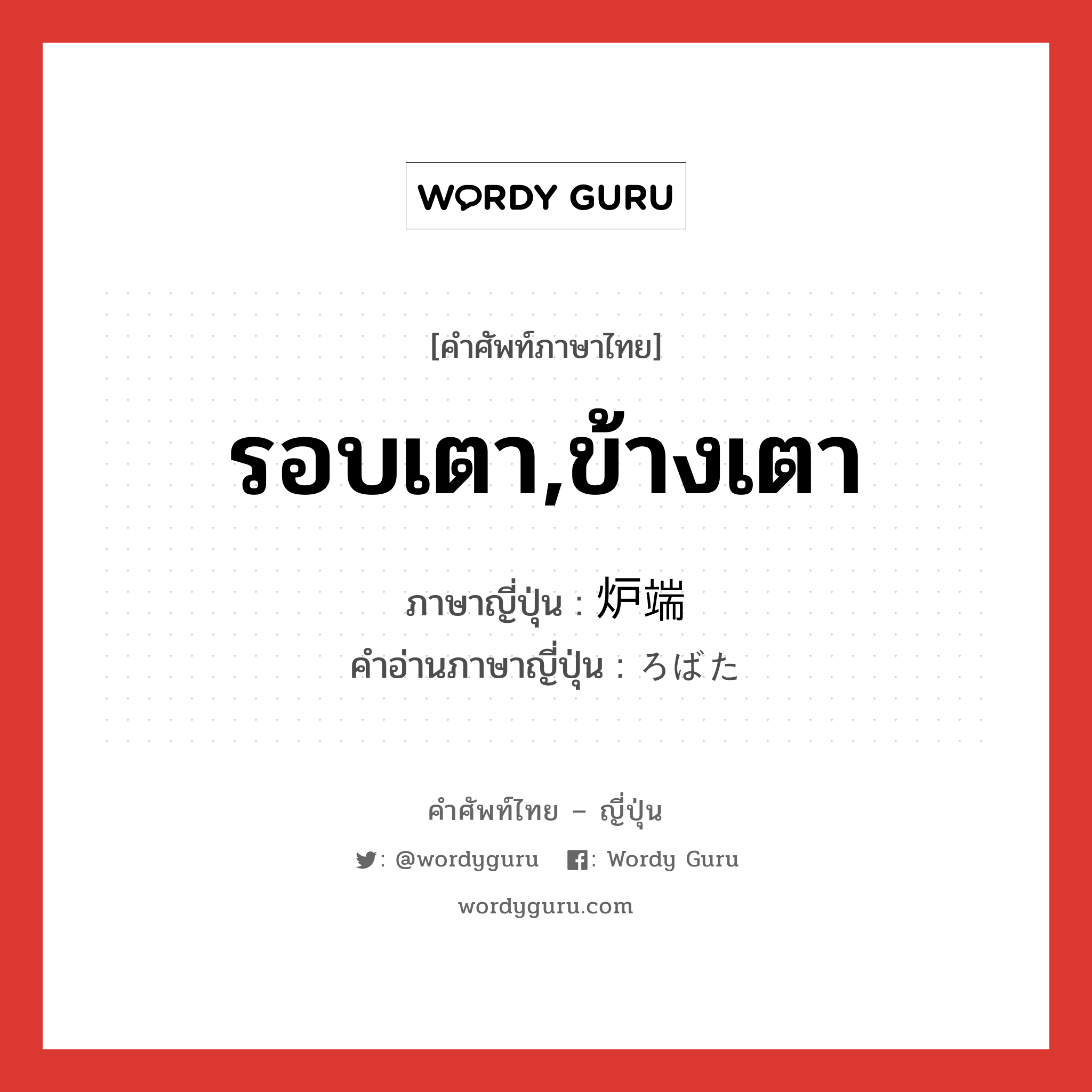 รอบเตา,ข้างเตา ภาษาญี่ปุ่นคืออะไร, คำศัพท์ภาษาไทย - ญี่ปุ่น รอบเตา,ข้างเตา ภาษาญี่ปุ่น 炉端 คำอ่านภาษาญี่ปุ่น ろばた หมวด n หมวด n