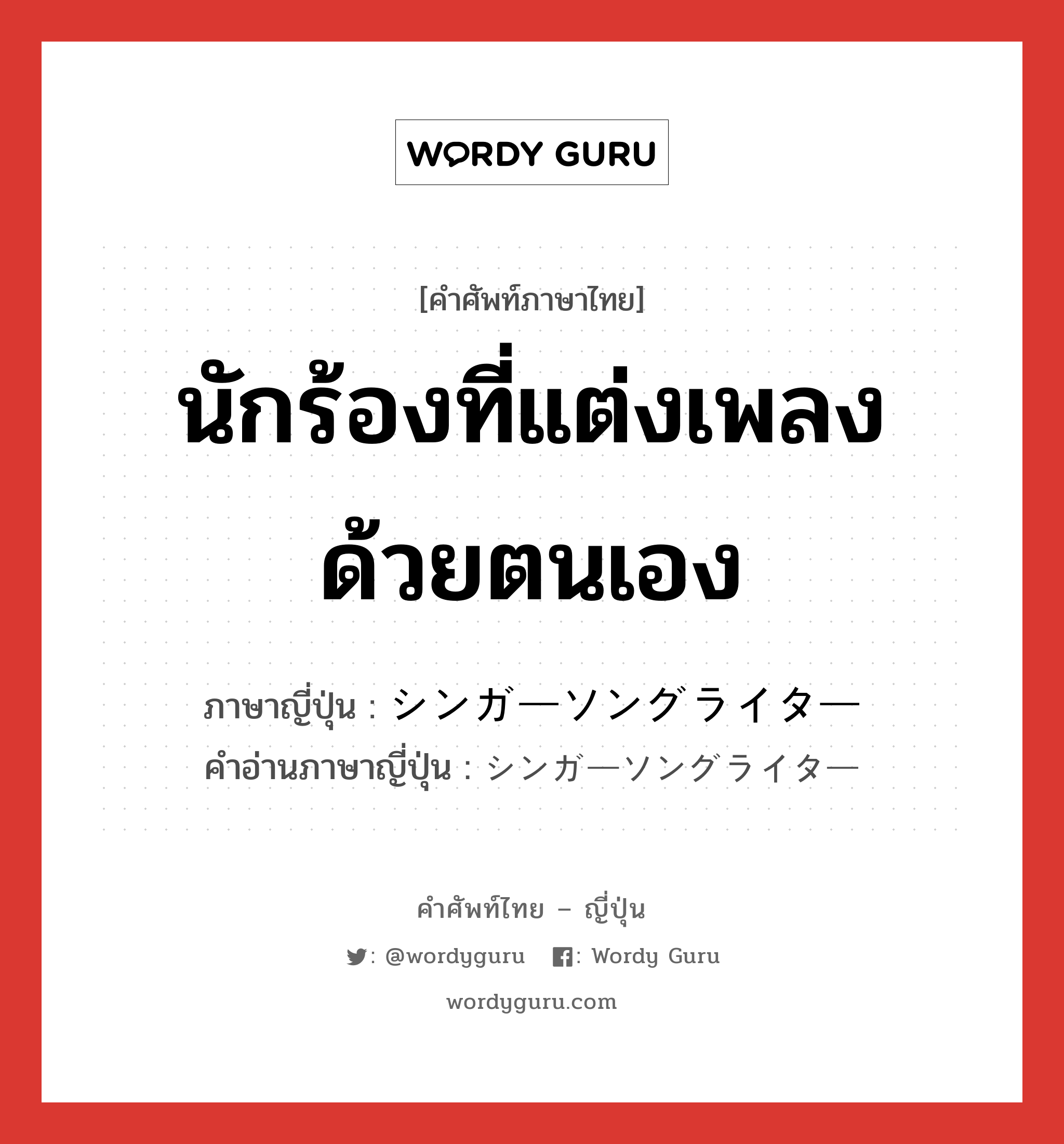 นักร้องที่แต่งเพลงด้วยตนเอง ภาษาญี่ปุ่นคืออะไร, คำศัพท์ภาษาไทย - ญี่ปุ่น นักร้องที่แต่งเพลงด้วยตนเอง ภาษาญี่ปุ่น シンガーソングライター คำอ่านภาษาญี่ปุ่น シンガーソングライター หมวด n หมวด n