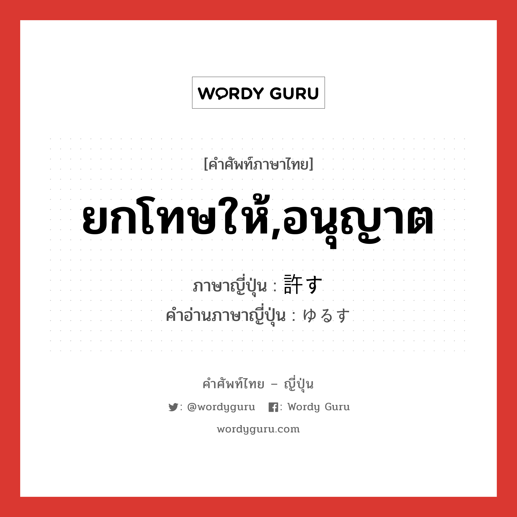 ยกโทษให้,อนุญาต ภาษาญี่ปุ่นคืออะไร, คำศัพท์ภาษาไทย - ญี่ปุ่น ยกโทษให้,อนุญาต ภาษาญี่ปุ่น 許す คำอ่านภาษาญี่ปุ่น ゆるす หมวด v5s หมวด v5s