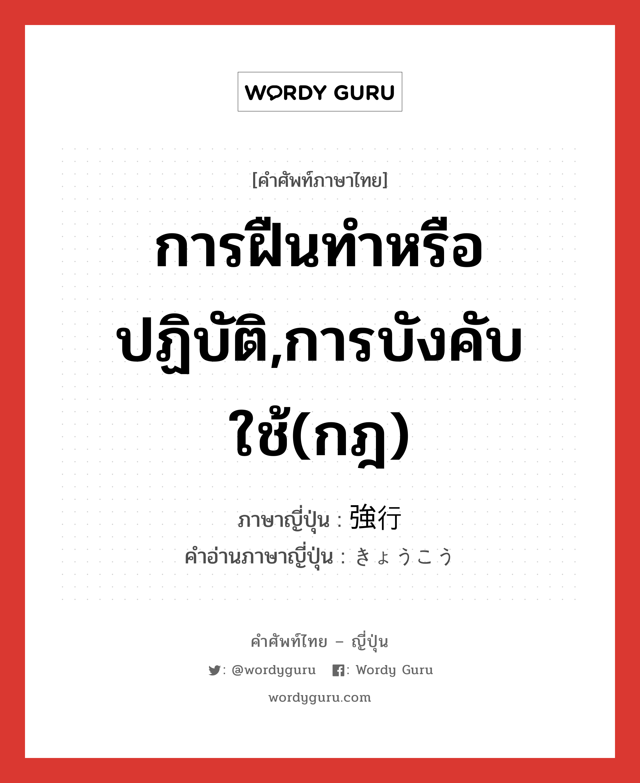 การฝืนทำหรือปฏิบัติ,การบังคับใช้(กฎ) ภาษาญี่ปุ่นคืออะไร, คำศัพท์ภาษาไทย - ญี่ปุ่น การฝืนทำหรือปฏิบัติ,การบังคับใช้(กฎ) ภาษาญี่ปุ่น 強行 คำอ่านภาษาญี่ปุ่น きょうこう หมวด n หมวด n