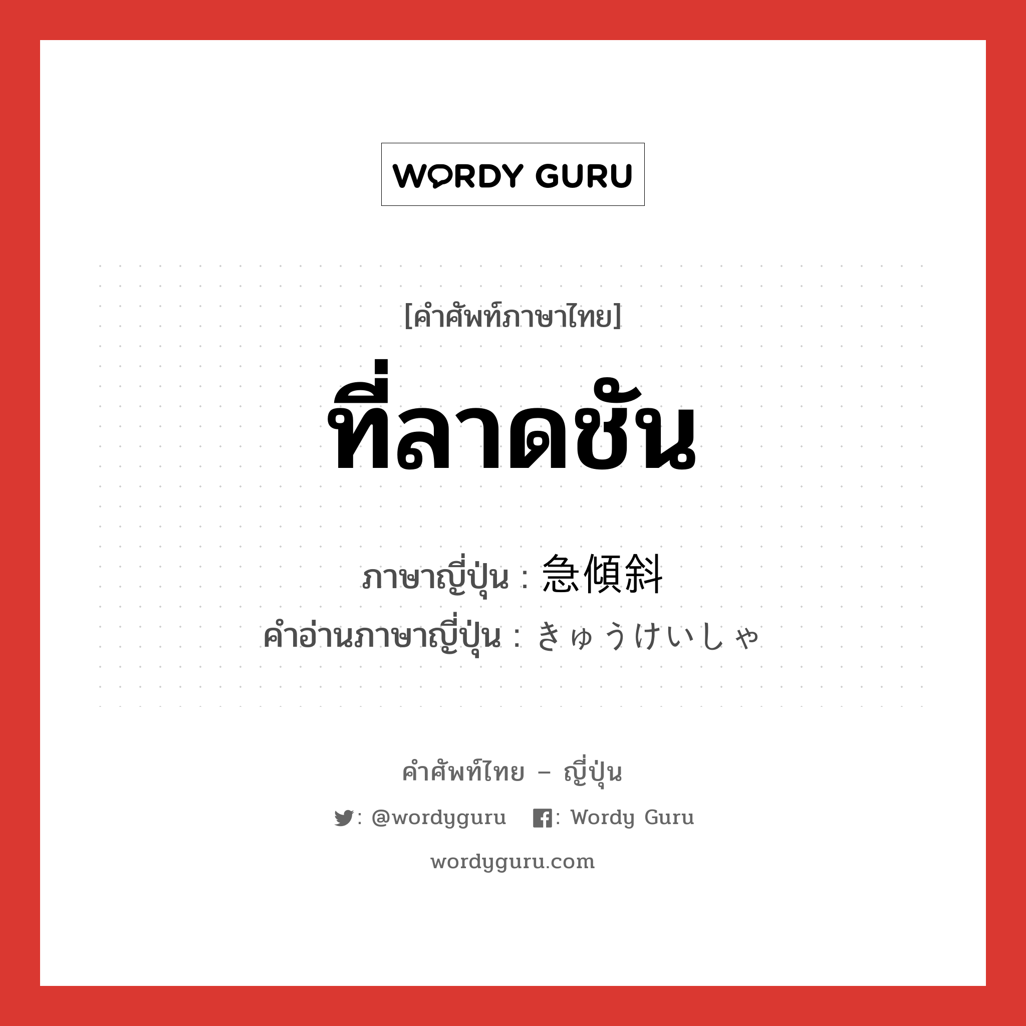 ที่ลาดชัน ภาษาญี่ปุ่นคืออะไร, คำศัพท์ภาษาไทย - ญี่ปุ่น ที่ลาดชัน ภาษาญี่ปุ่น 急傾斜 คำอ่านภาษาญี่ปุ่น きゅうけいしゃ หมวด n หมวด n