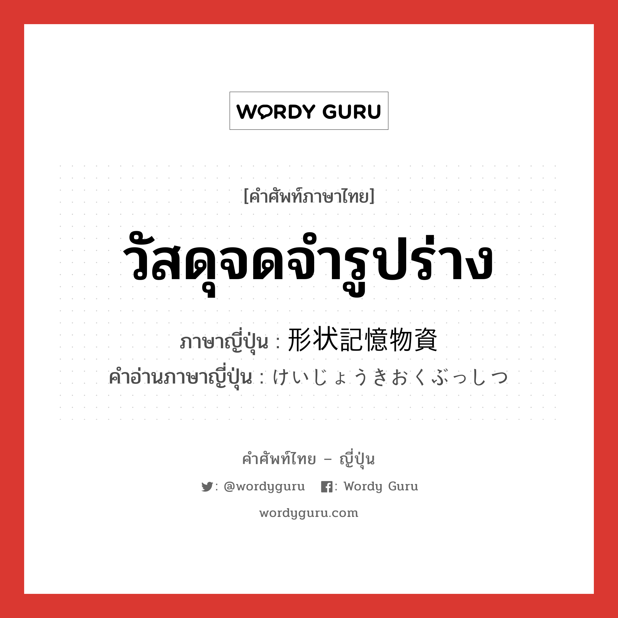 วัสดุจดจำรูปร่าง ภาษาญี่ปุ่นคืออะไร, คำศัพท์ภาษาไทย - ญี่ปุ่น วัสดุจดจำรูปร่าง ภาษาญี่ปุ่น 形状記憶物資 คำอ่านภาษาญี่ปุ่น けいじょうきおくぶっしつ หมวด n หมวด n