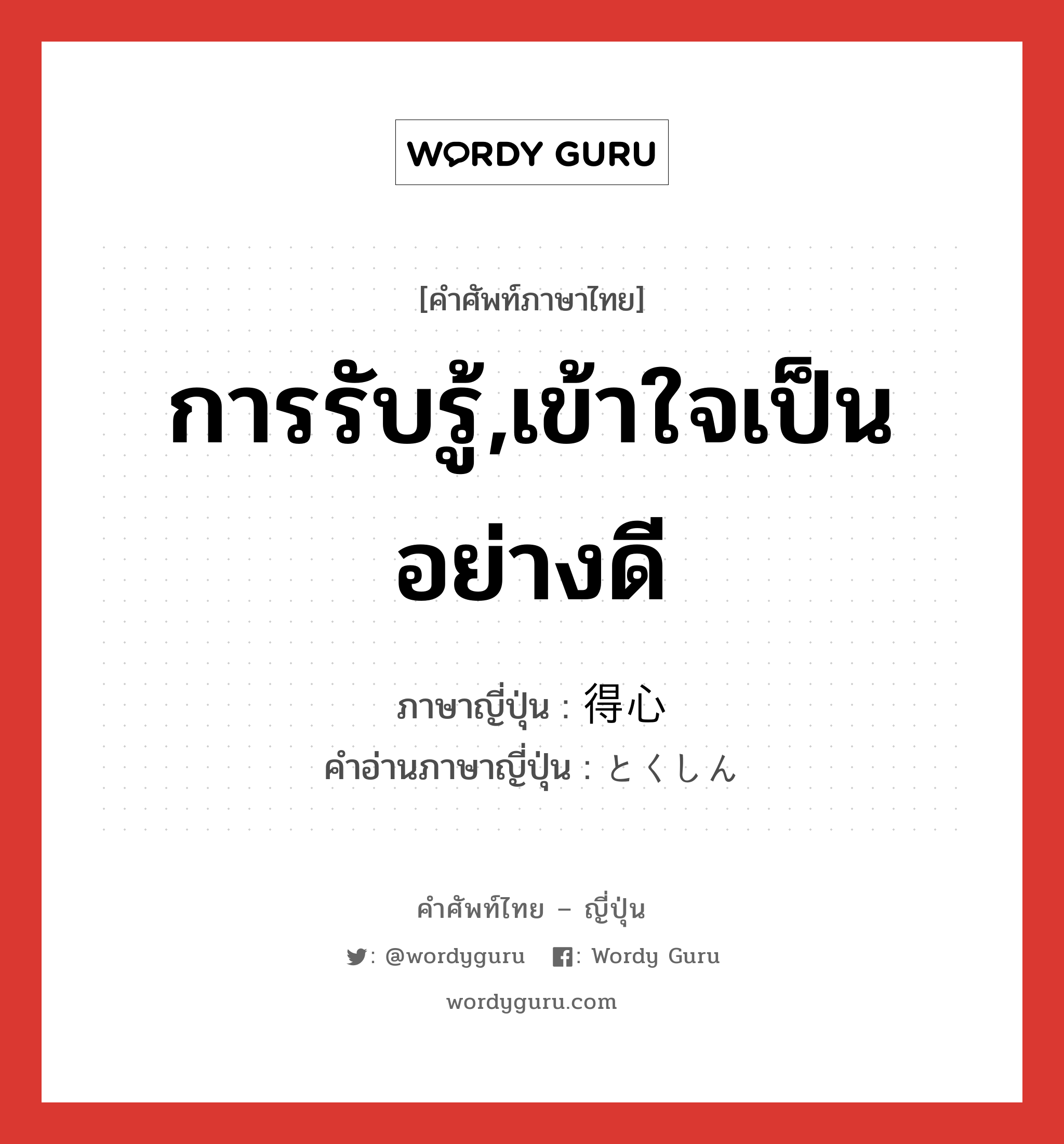 การรับรู้,เข้าใจเป็นอย่างดี ภาษาญี่ปุ่นคืออะไร, คำศัพท์ภาษาไทย - ญี่ปุ่น การรับรู้,เข้าใจเป็นอย่างดี ภาษาญี่ปุ่น 得心 คำอ่านภาษาญี่ปุ่น とくしん หมวด n หมวด n