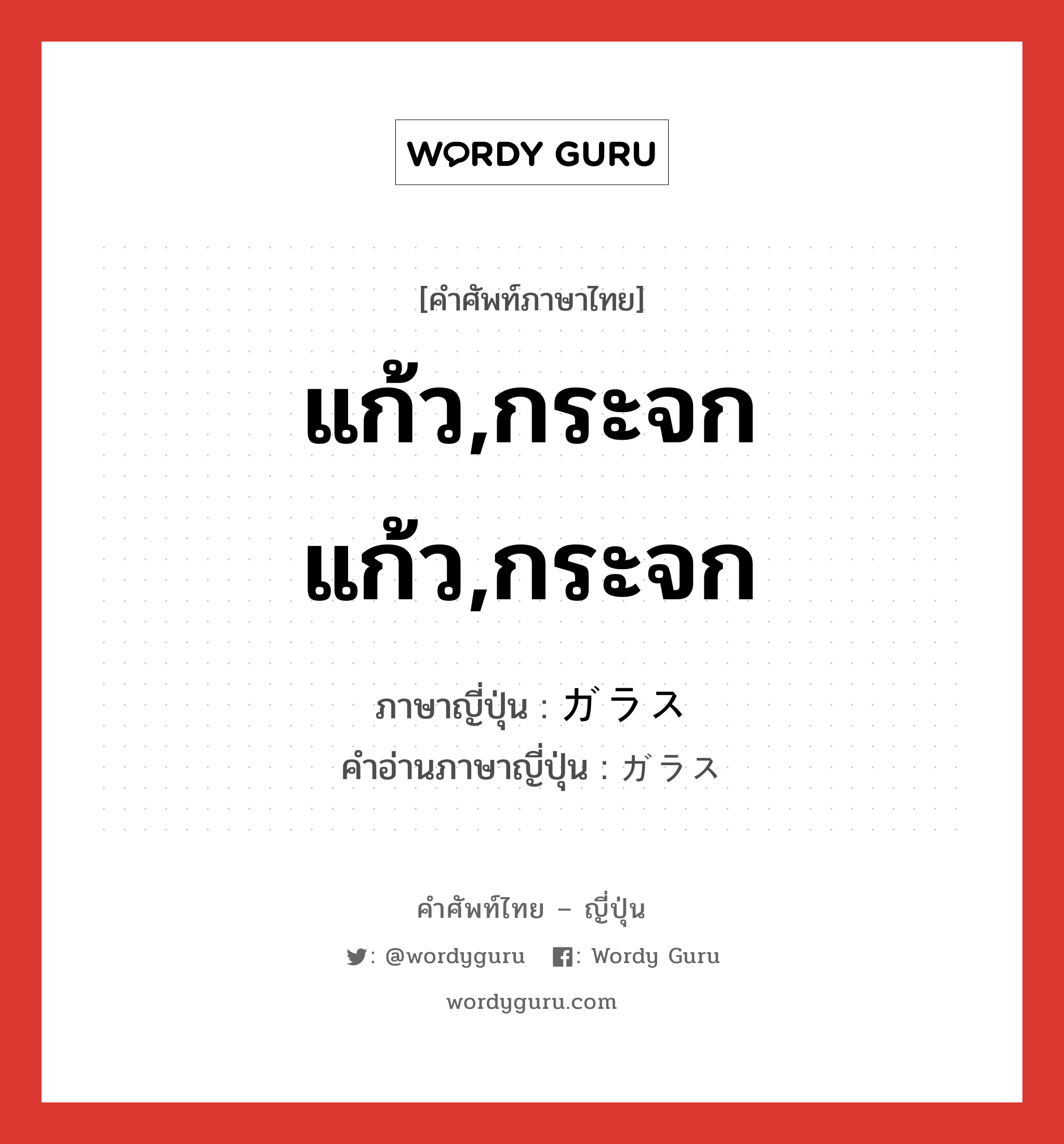 แก้ว,กระจกแก้ว,กระจก ภาษาญี่ปุ่นคืออะไร, คำศัพท์ภาษาไทย - ญี่ปุ่น แก้ว,กระจกแก้ว,กระจก ภาษาญี่ปุ่น ガラス คำอ่านภาษาญี่ปุ่น ガラス หมวด n หมวด n