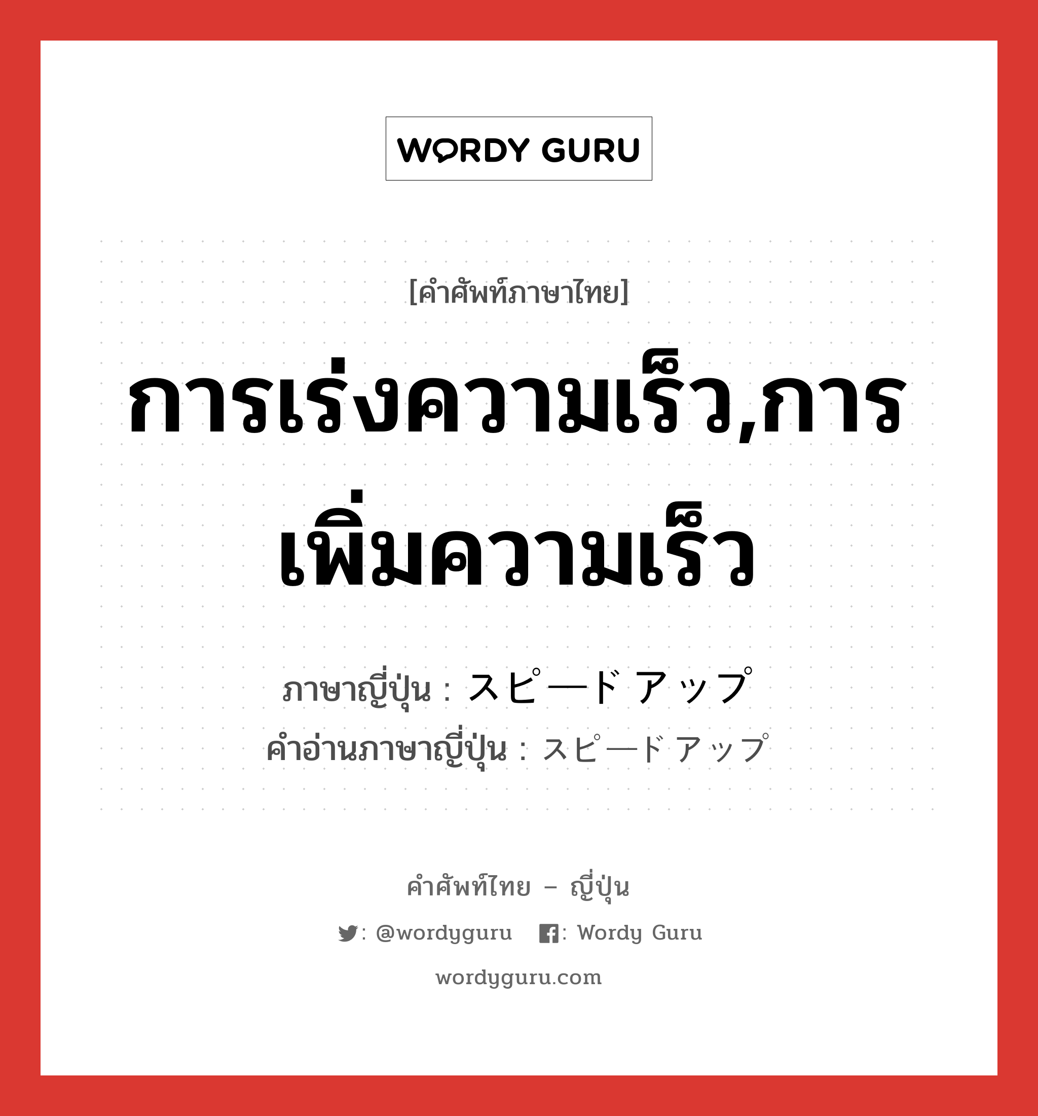 การเร่งความเร็ว,การเพิ่มความเร็ว ภาษาญี่ปุ่นคืออะไร, คำศัพท์ภาษาไทย - ญี่ปุ่น การเร่งความเร็ว,การเพิ่มความเร็ว ภาษาญี่ปุ่น スピードアップ คำอ่านภาษาญี่ปุ่น スピードアップ หมวด n หมวด n