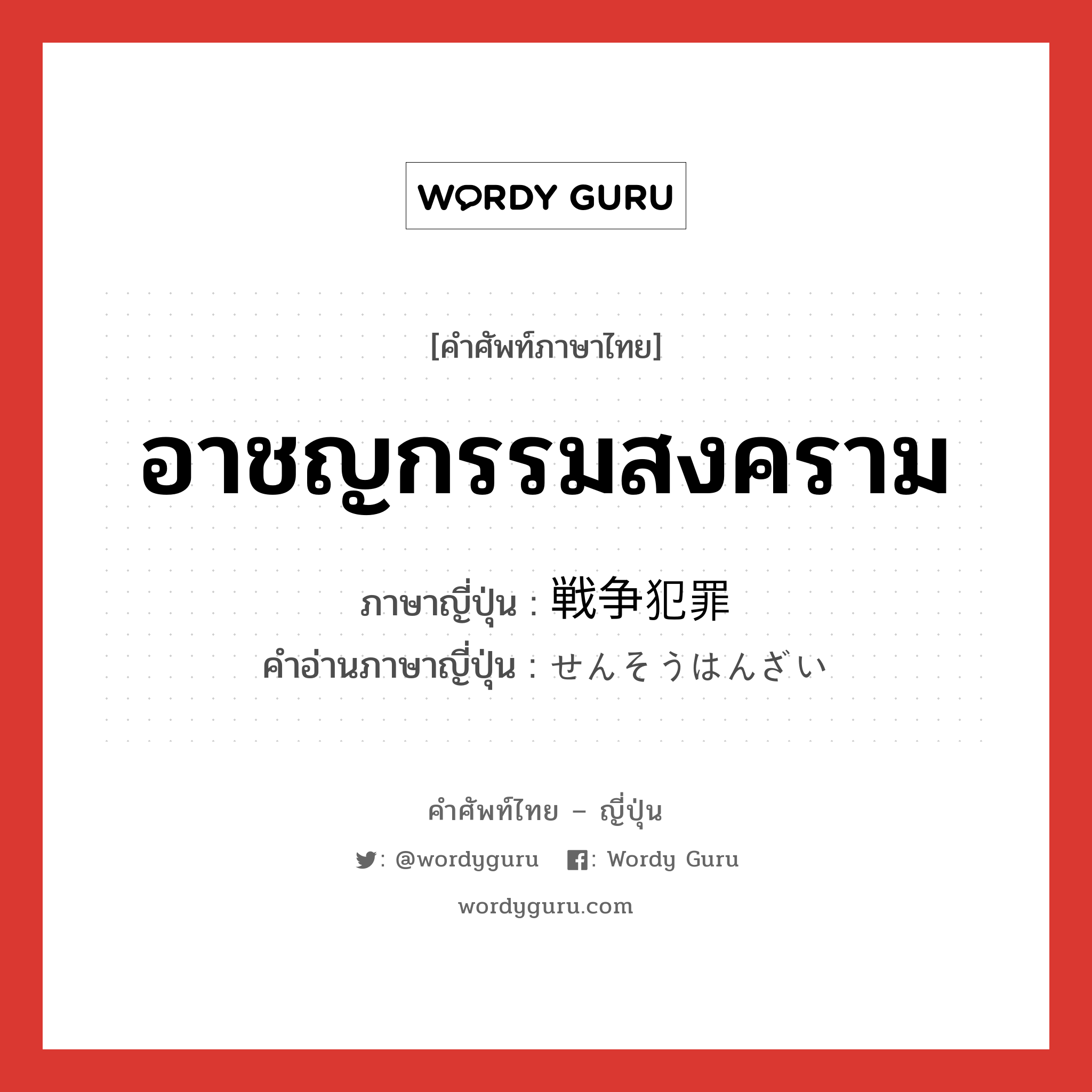 อาชญกรรมสงคราม ภาษาญี่ปุ่นคืออะไร, คำศัพท์ภาษาไทย - ญี่ปุ่น อาชญกรรมสงคราม ภาษาญี่ปุ่น 戦争犯罪 คำอ่านภาษาญี่ปุ่น せんそうはんざい หมวด n หมวด n