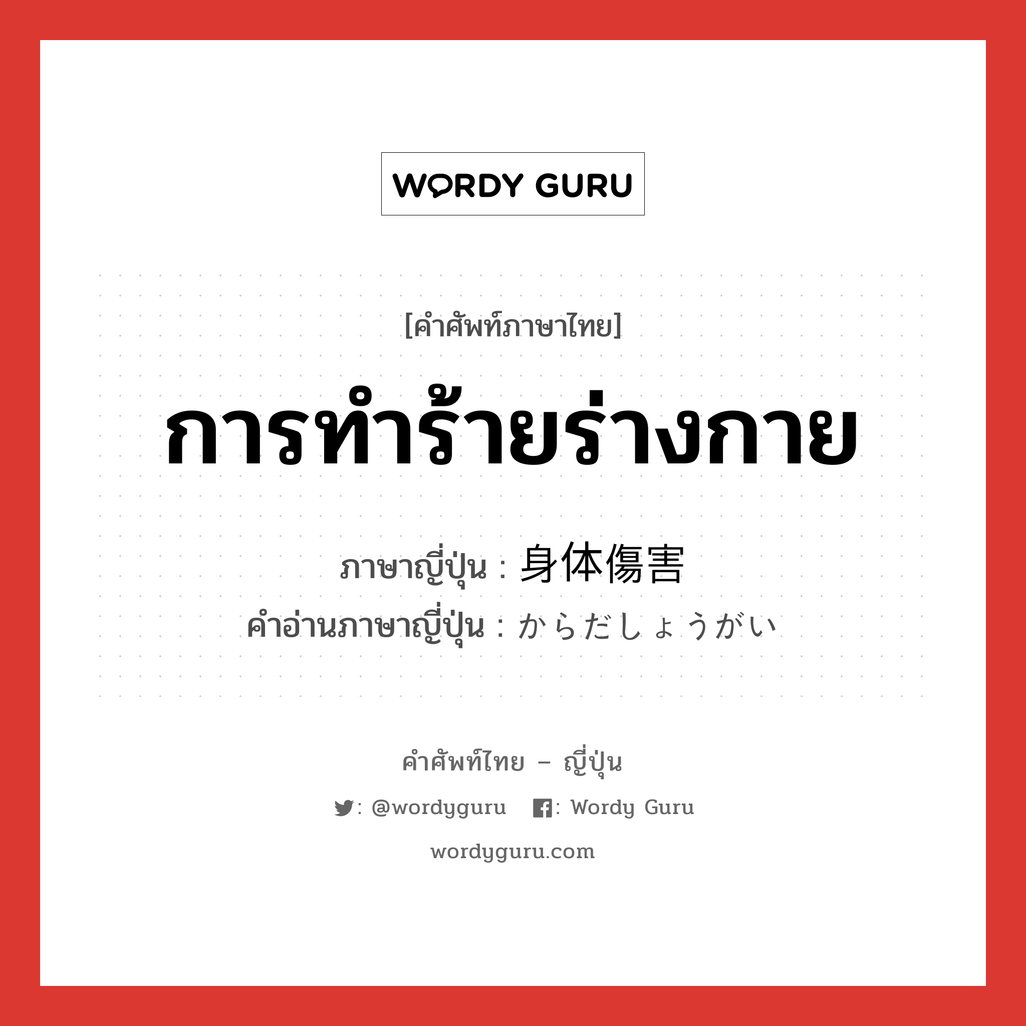 การทำร้ายร่างกาย ภาษาญี่ปุ่นคืออะไร, คำศัพท์ภาษาไทย - ญี่ปุ่น การทำร้ายร่างกาย ภาษาญี่ปุ่น 身体傷害 คำอ่านภาษาญี่ปุ่น からだしょうがい หมวด n หมวด n