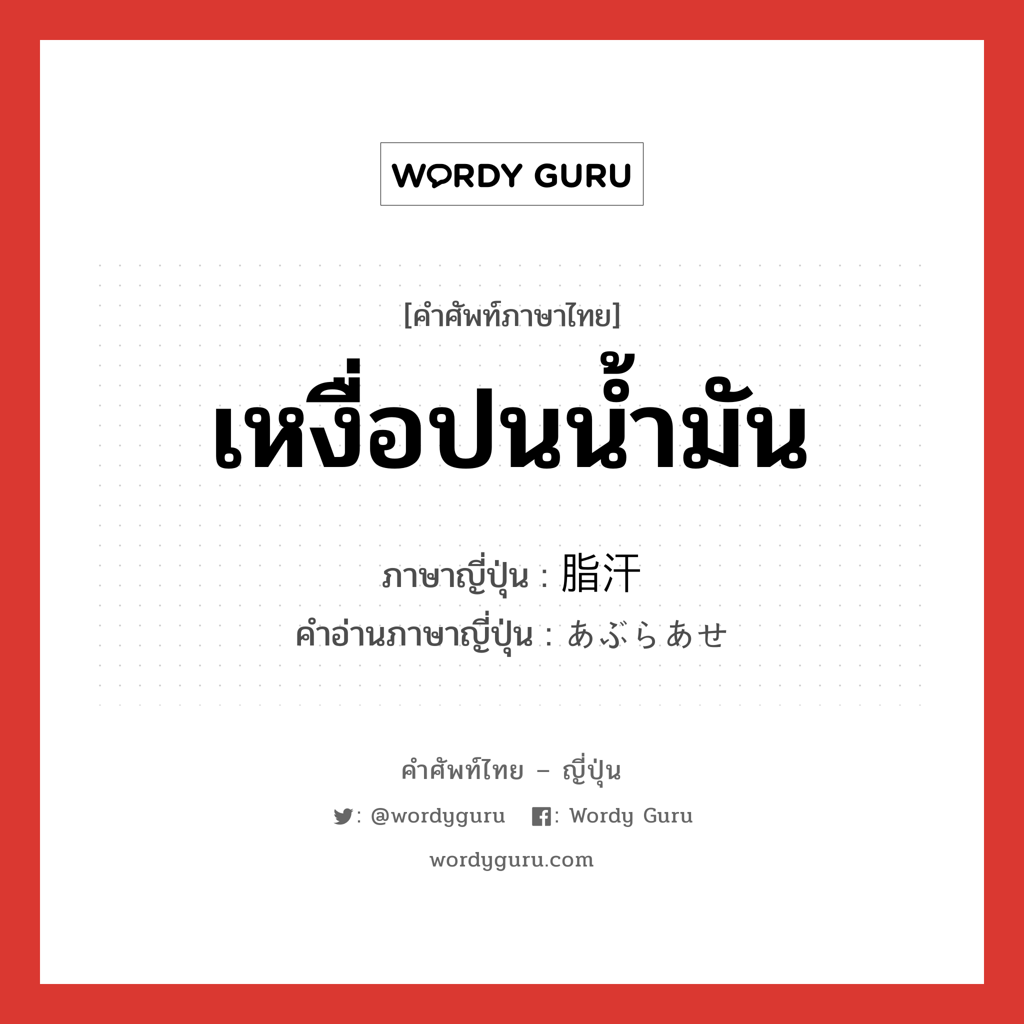 เหงื่อปนน้ำมัน ภาษาญี่ปุ่นคืออะไร, คำศัพท์ภาษาไทย - ญี่ปุ่น เหงื่อปนน้ำมัน ภาษาญี่ปุ่น 脂汗 คำอ่านภาษาญี่ปุ่น あぶらあせ หมวด n หมวด n