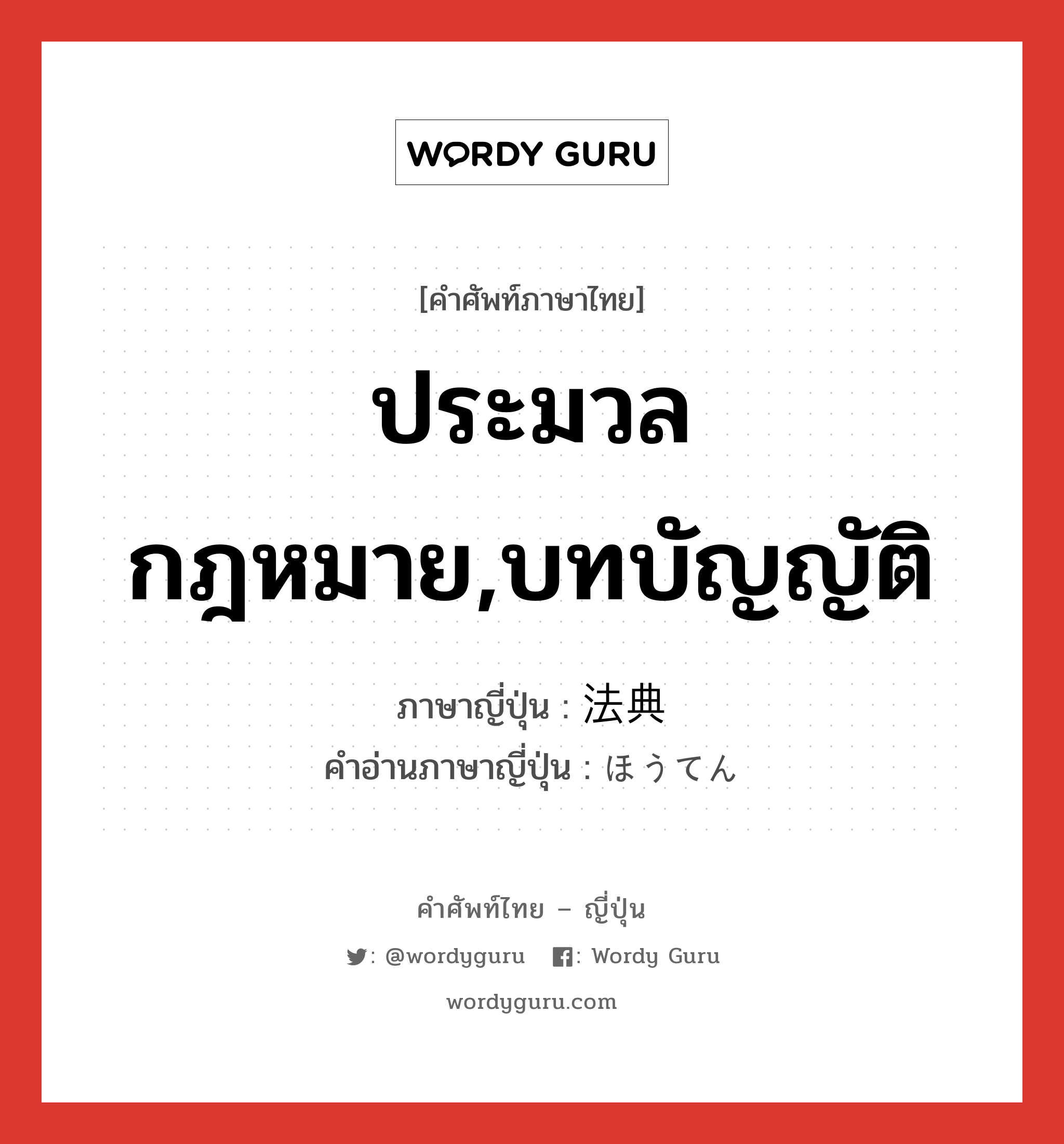 ประมวลกฎหมาย,บทบัญญัติ ภาษาญี่ปุ่นคืออะไร, คำศัพท์ภาษาไทย - ญี่ปุ่น ประมวลกฎหมาย,บทบัญญัติ ภาษาญี่ปุ่น 法典 คำอ่านภาษาญี่ปุ่น ほうてん หมวด n หมวด n