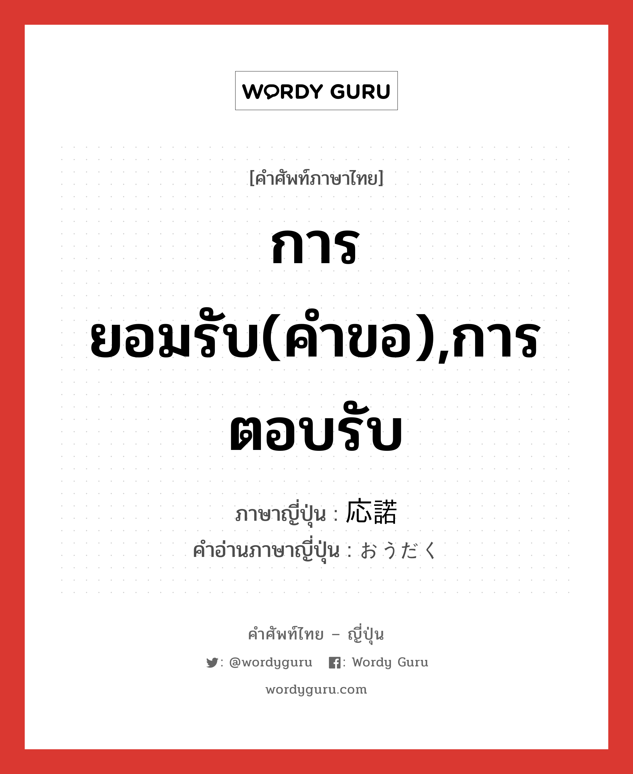 การยอมรับ(คำขอ),การตอบรับ ภาษาญี่ปุ่นคืออะไร, คำศัพท์ภาษาไทย - ญี่ปุ่น การยอมรับ(คำขอ),การตอบรับ ภาษาญี่ปุ่น 応諾 คำอ่านภาษาญี่ปุ่น おうだく หมวด n หมวด n