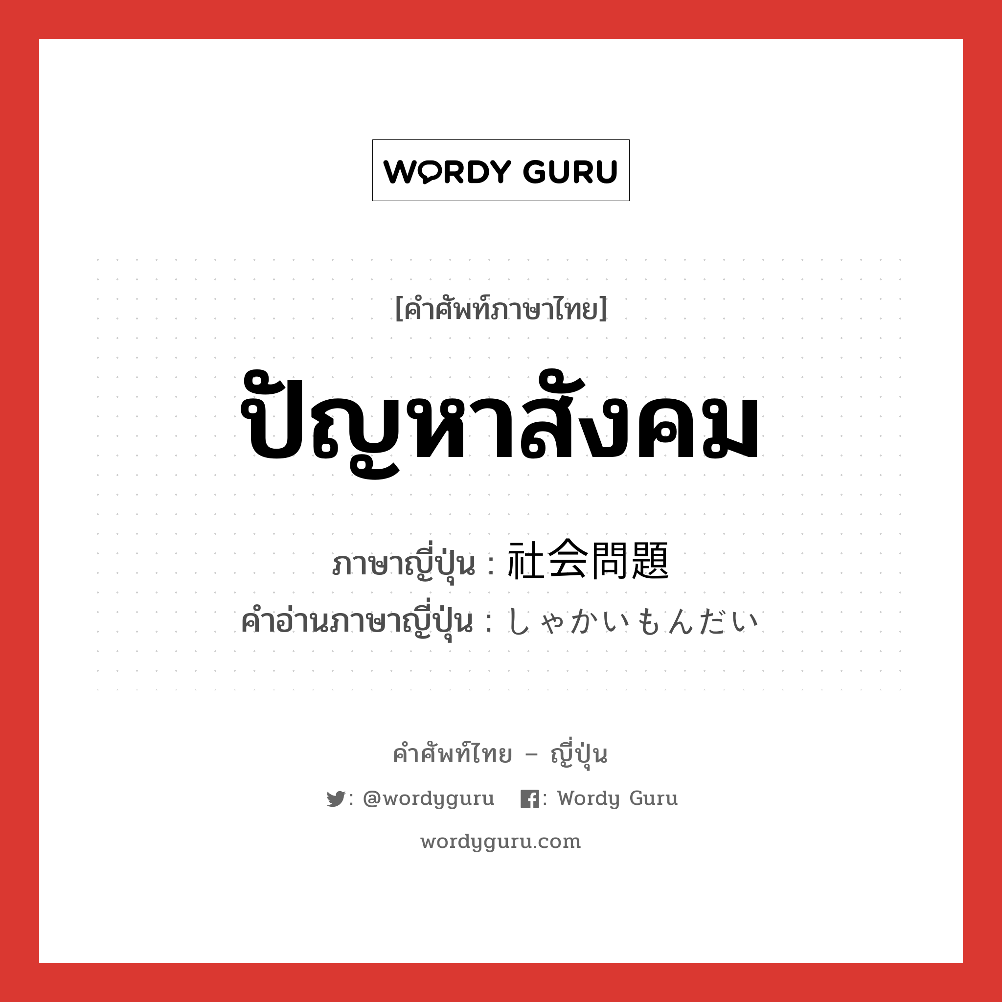 ปัญหาสังคม ภาษาญี่ปุ่นคืออะไร, คำศัพท์ภาษาไทย - ญี่ปุ่น ปัญหาสังคม ภาษาญี่ปุ่น 社会問題 คำอ่านภาษาญี่ปุ่น しゃかいもんだい หมวด n หมวด n