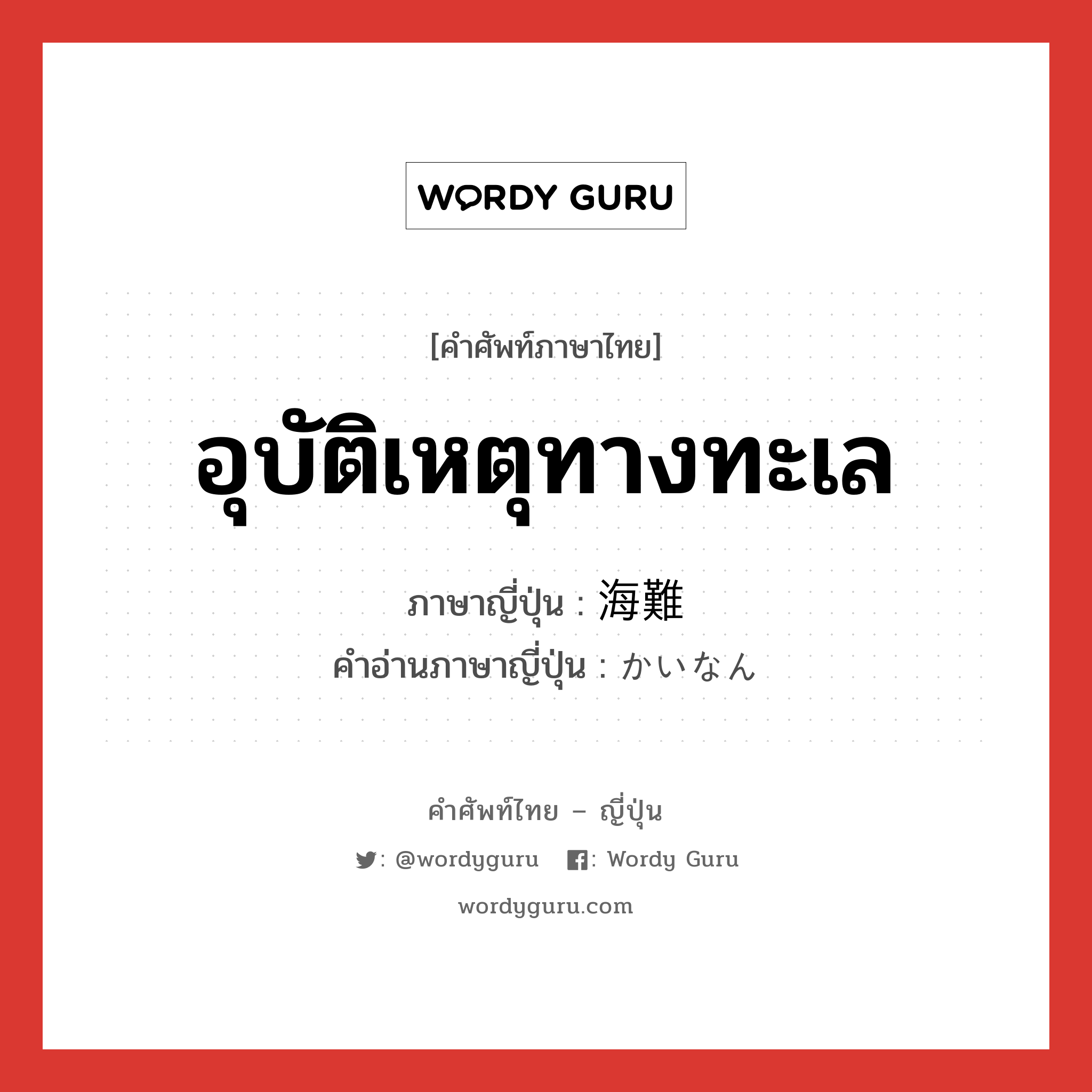 อุบัติเหตุทางทะเล ภาษาญี่ปุ่นคืออะไร, คำศัพท์ภาษาไทย - ญี่ปุ่น อุบัติเหตุทางทะเล ภาษาญี่ปุ่น 海難 คำอ่านภาษาญี่ปุ่น かいなん หมวด n หมวด n