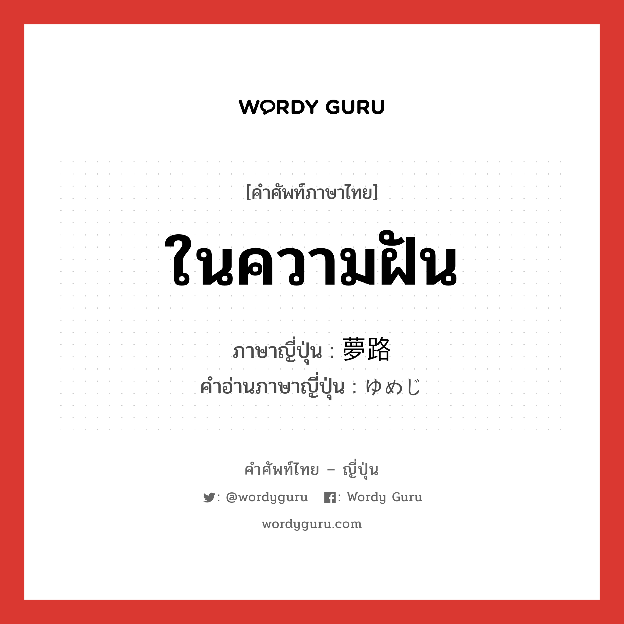 ในความฝัน ภาษาญี่ปุ่นคืออะไร, คำศัพท์ภาษาไทย - ญี่ปุ่น ในความฝัน ภาษาญี่ปุ่น 夢路 คำอ่านภาษาญี่ปุ่น ゆめじ หมวด n หมวด n