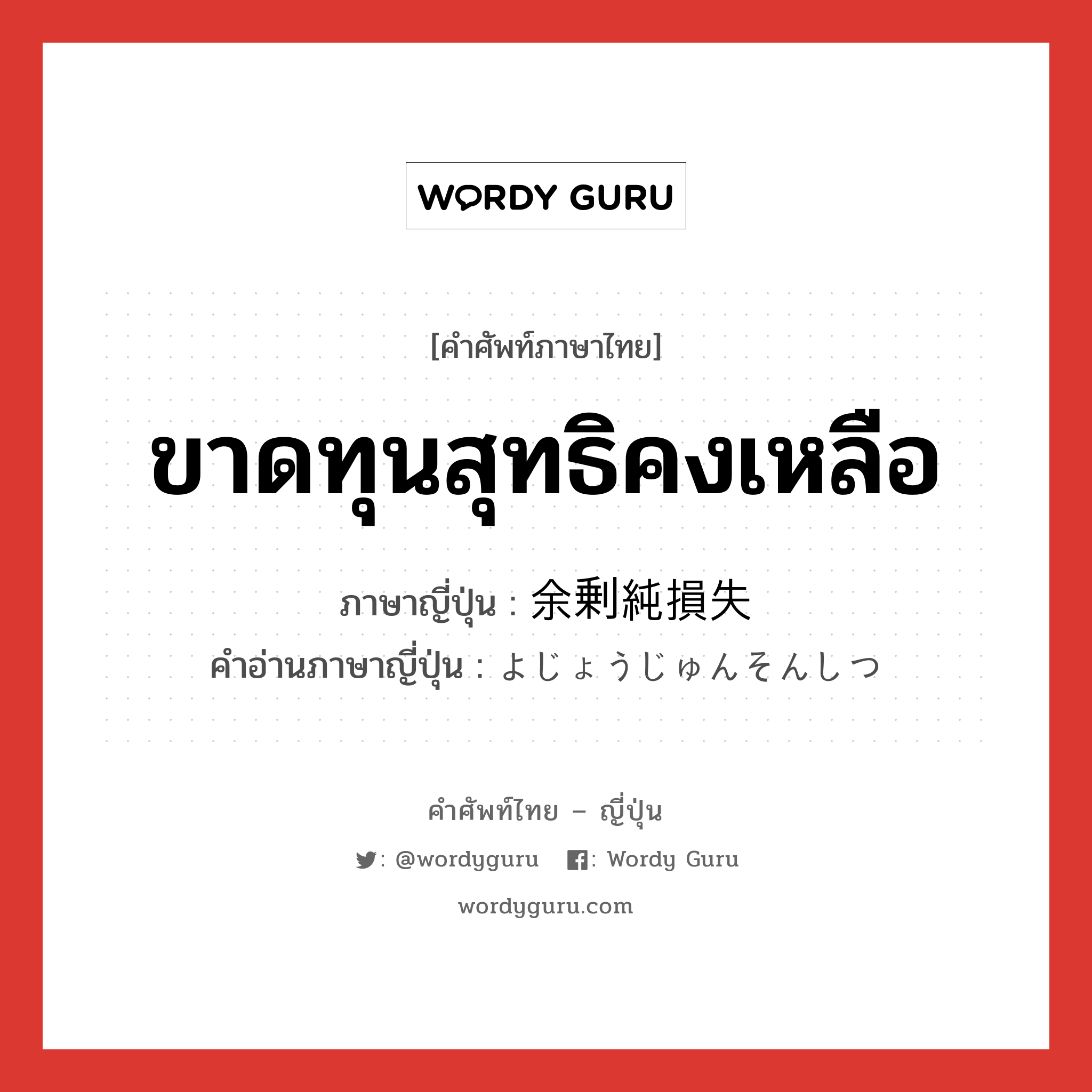 ขาดทุนสุทธิคงเหลือ ภาษาญี่ปุ่นคืออะไร, คำศัพท์ภาษาไทย - ญี่ปุ่น ขาดทุนสุทธิคงเหลือ ภาษาญี่ปุ่น 余剰純損失 คำอ่านภาษาญี่ปุ่น よじょうじゅんそんしつ หมวด n หมวด n