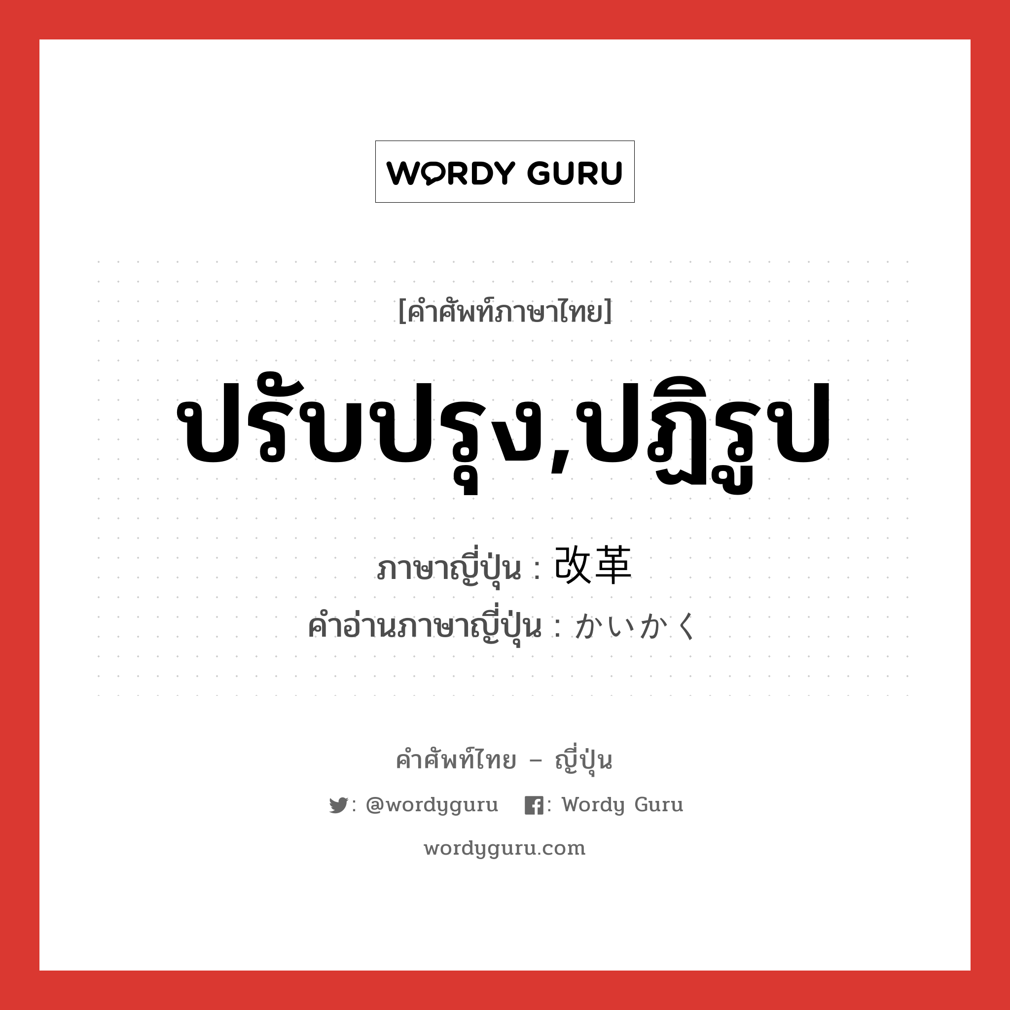 ปรับปรุง,ปฏิรูป ภาษาญี่ปุ่นคืออะไร, คำศัพท์ภาษาไทย - ญี่ปุ่น ปรับปรุง,ปฏิรูป ภาษาญี่ปุ่น 改革 คำอ่านภาษาญี่ปุ่น かいかく หมวด n หมวด n