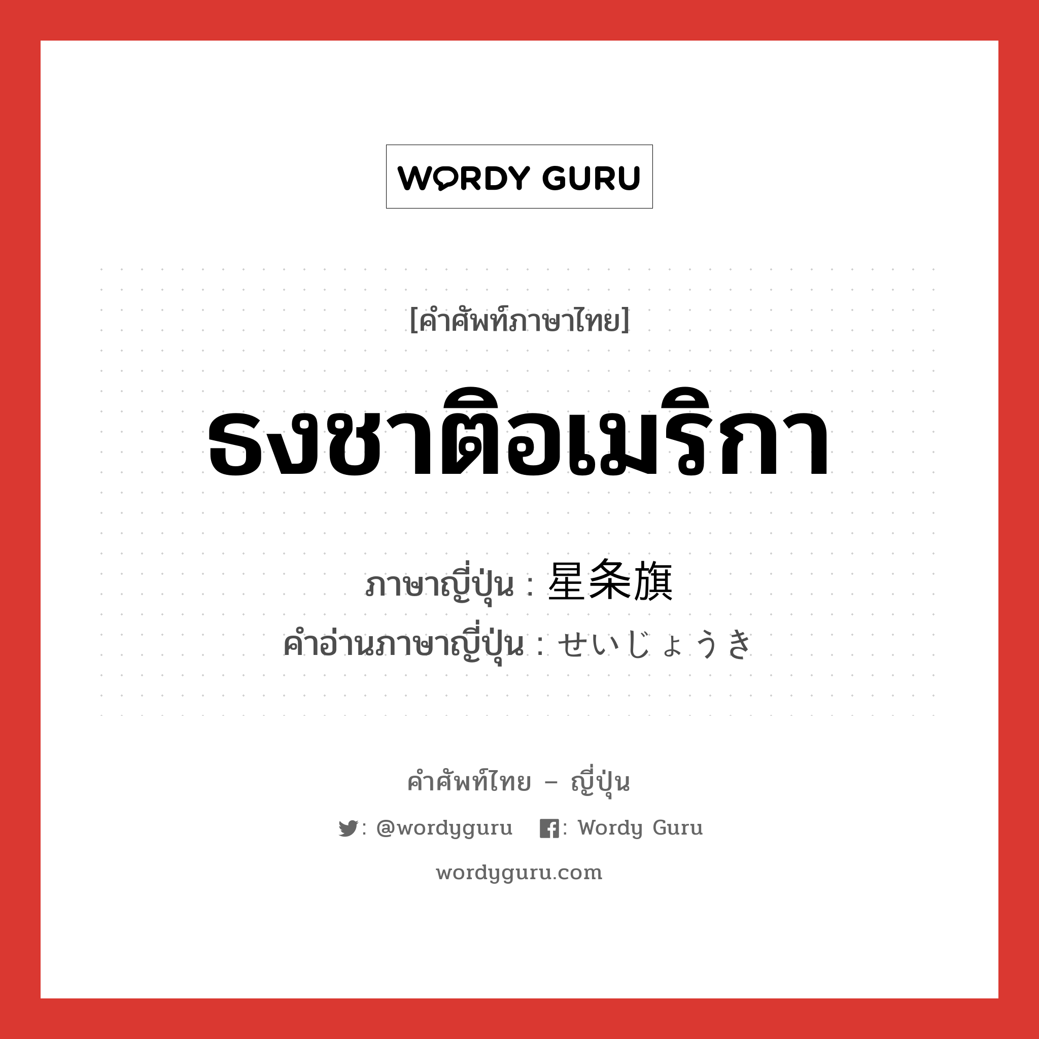 ธงชาติอเมริกา ภาษาญี่ปุ่นคืออะไร, คำศัพท์ภาษาไทย - ญี่ปุ่น ธงชาติอเมริกา ภาษาญี่ปุ่น 星条旗 คำอ่านภาษาญี่ปุ่น せいじょうき หมวด n หมวด n