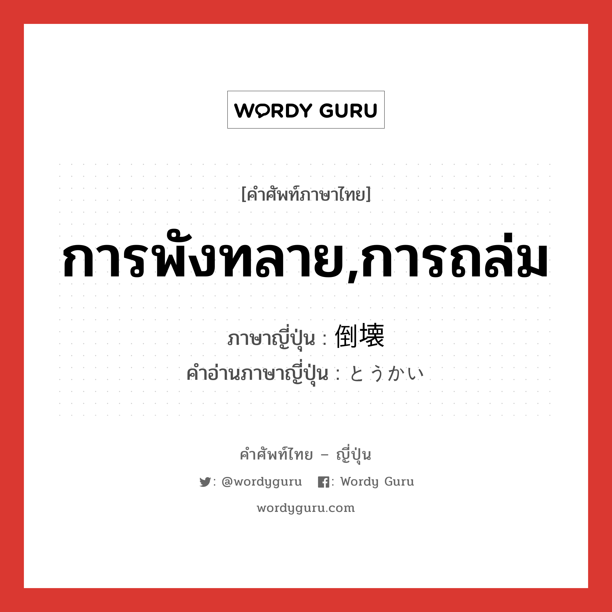 การพังทลาย,การถล่ม ภาษาญี่ปุ่นคืออะไร, คำศัพท์ภาษาไทย - ญี่ปุ่น การพังทลาย,การถล่ม ภาษาญี่ปุ่น 倒壊 คำอ่านภาษาญี่ปุ่น とうかい หมวด n หมวด n