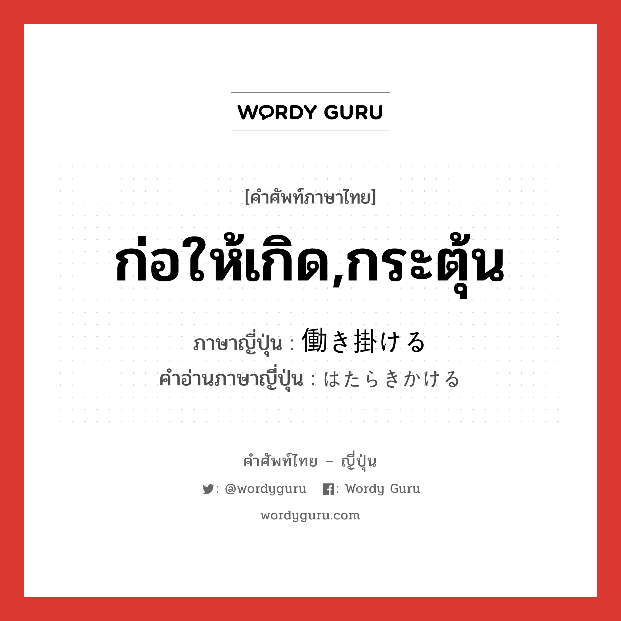 ก่อให้เกิด,กระตุ้น ภาษาญี่ปุ่นคืออะไร, คำศัพท์ภาษาไทย - ญี่ปุ่น ก่อให้เกิด,กระตุ้น ภาษาญี่ปุ่น 働き掛ける คำอ่านภาษาญี่ปุ่น はたらきかける หมวด v1 หมวด v1