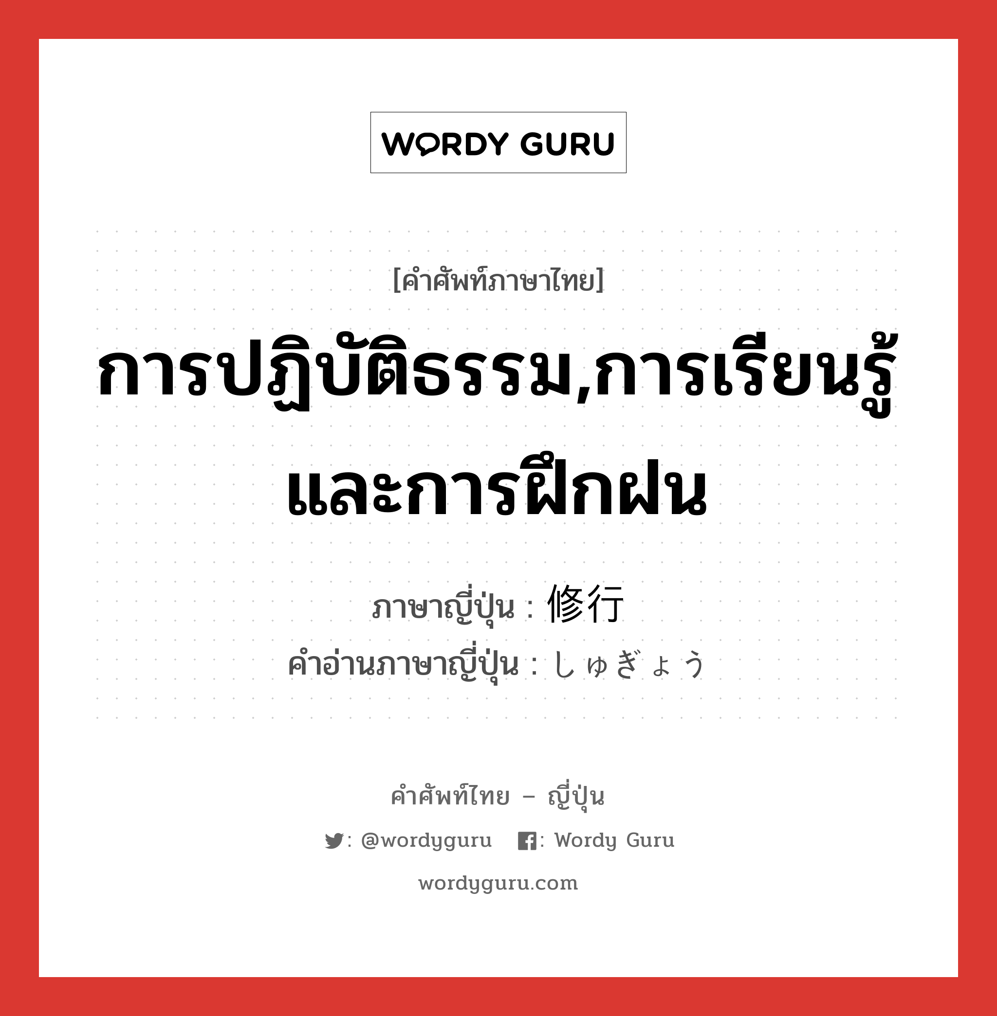 การปฏิบัติธรรม,การเรียนรู้และการฝึกฝน ภาษาญี่ปุ่นคืออะไร, คำศัพท์ภาษาไทย - ญี่ปุ่น การปฏิบัติธรรม,การเรียนรู้และการฝึกฝน ภาษาญี่ปุ่น 修行 คำอ่านภาษาญี่ปุ่น しゅぎょう หมวด n หมวด n